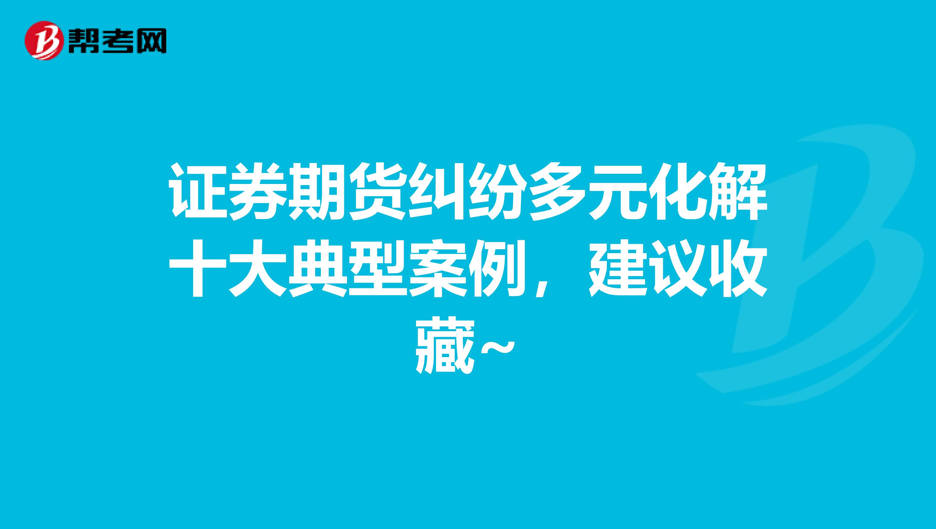 证券期货纠纷多元化解十大典型案例，建议收藏~