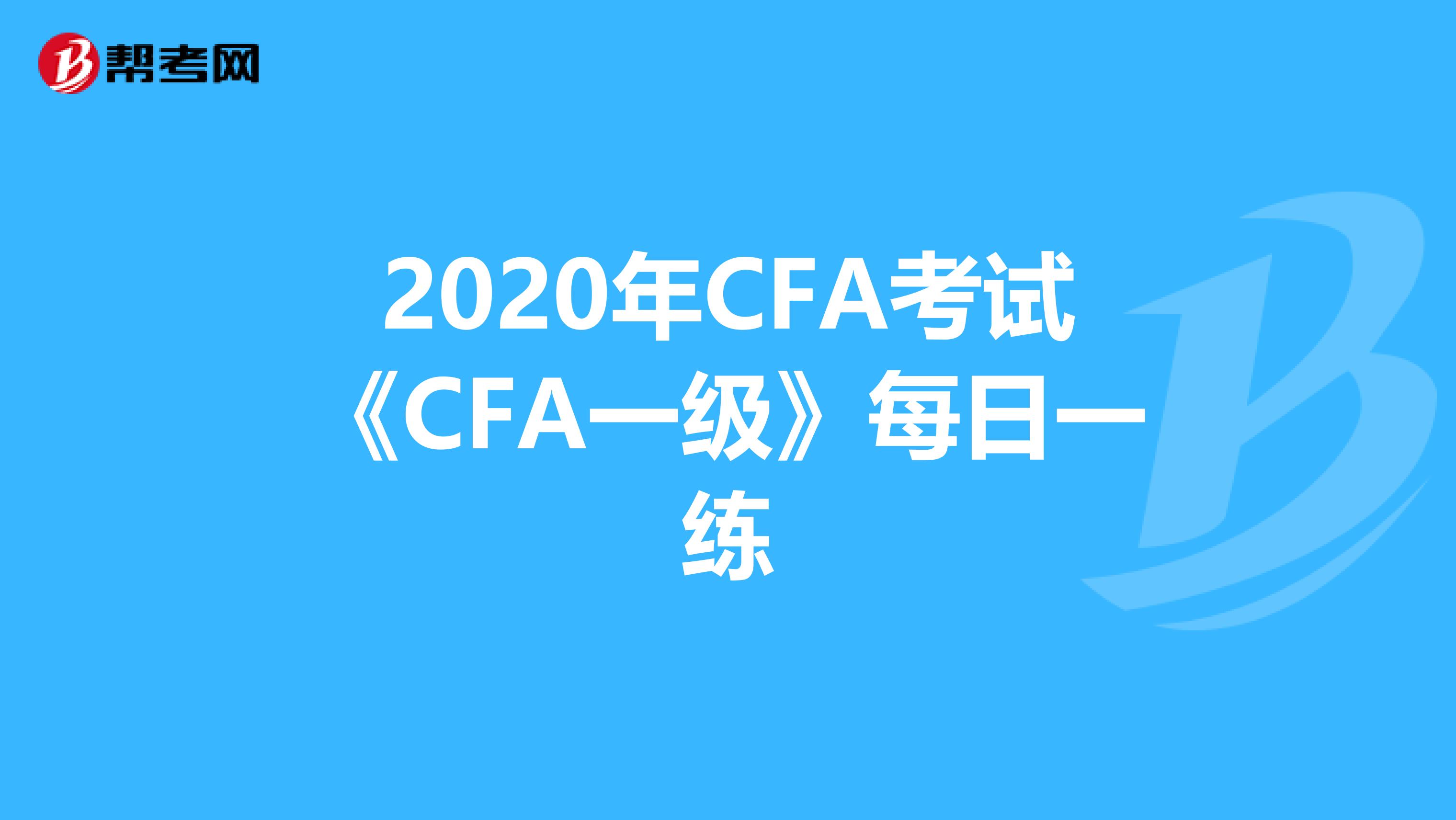 2020年CFA考试《CFA一级》每日一练