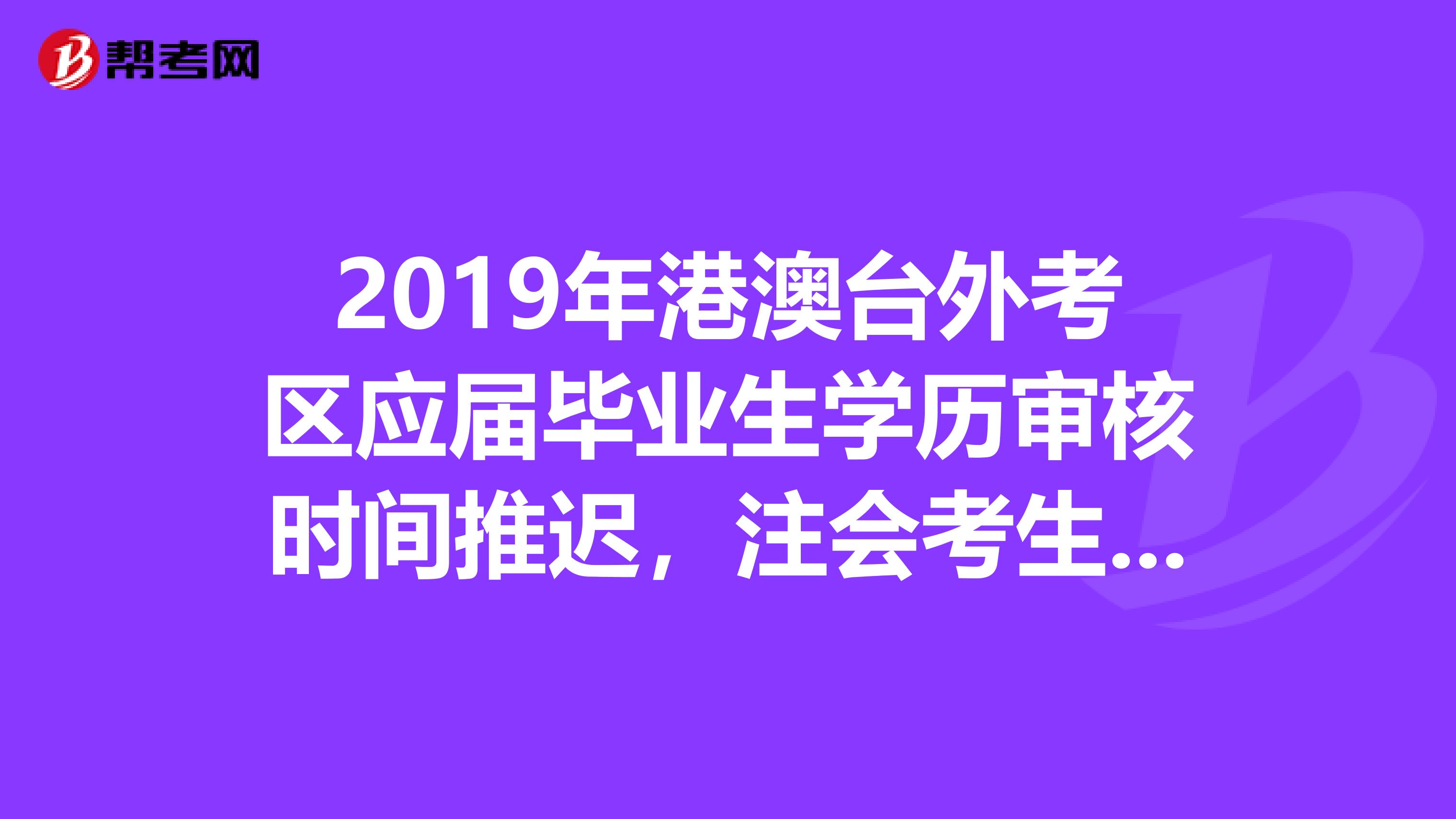 2019年港澳台外考区应届毕业生学历审核时间推迟，注会考生请注意！