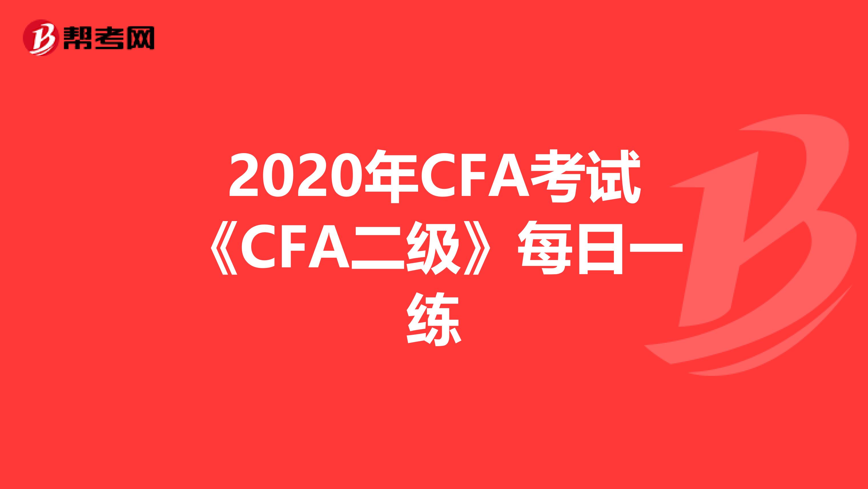 2020年CFA考试《CFA二级》每日一练
