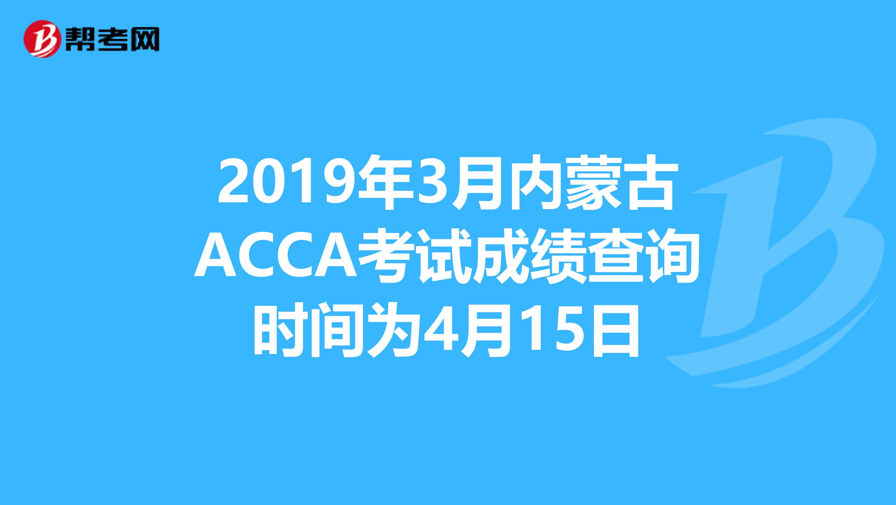 2019年3月内蒙古ACCA考试成绩查询时间为4月15日