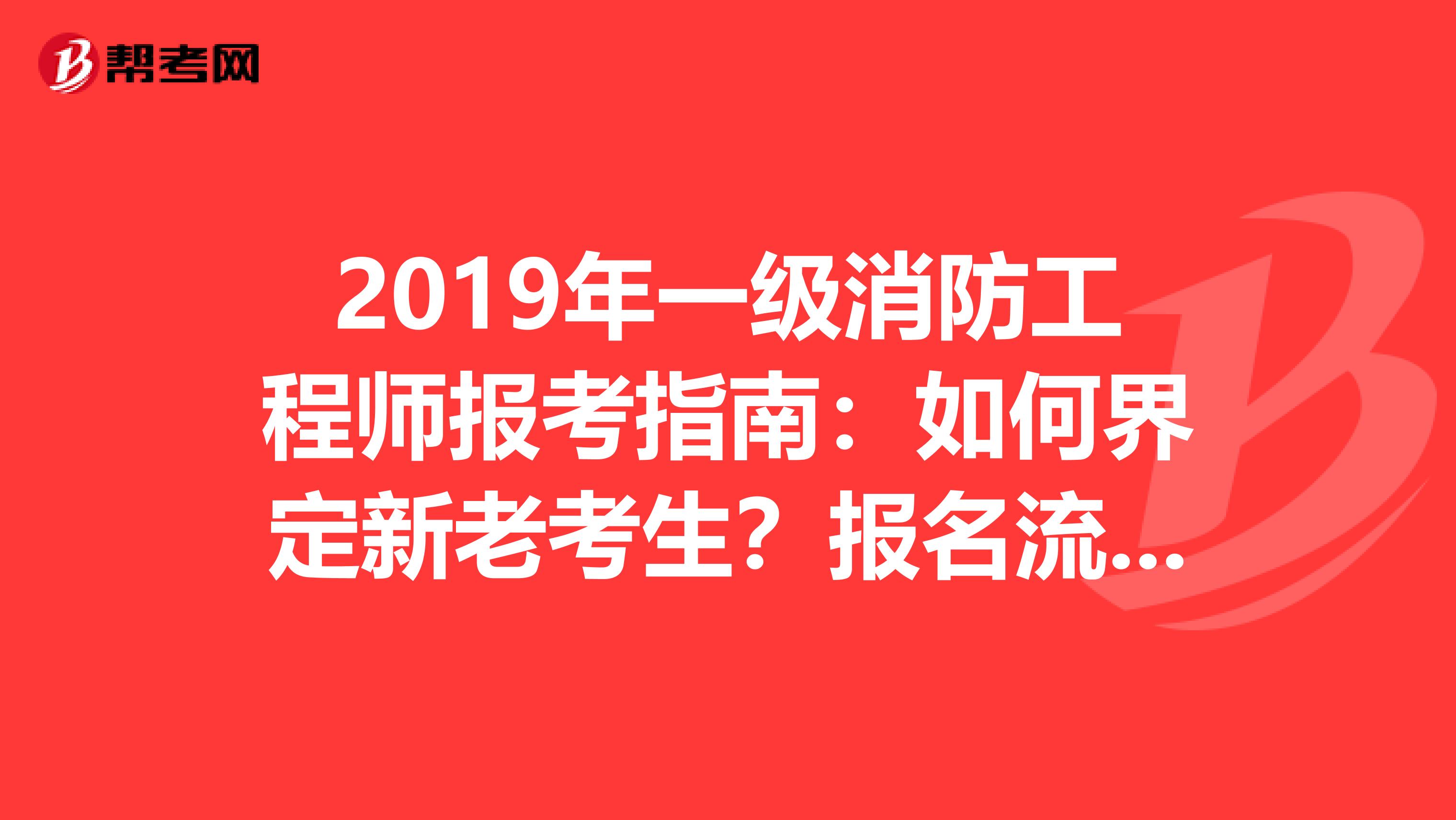 2019年一级消防工程师报考指南：如何界定新老考生？报名流程又是怎样的？
