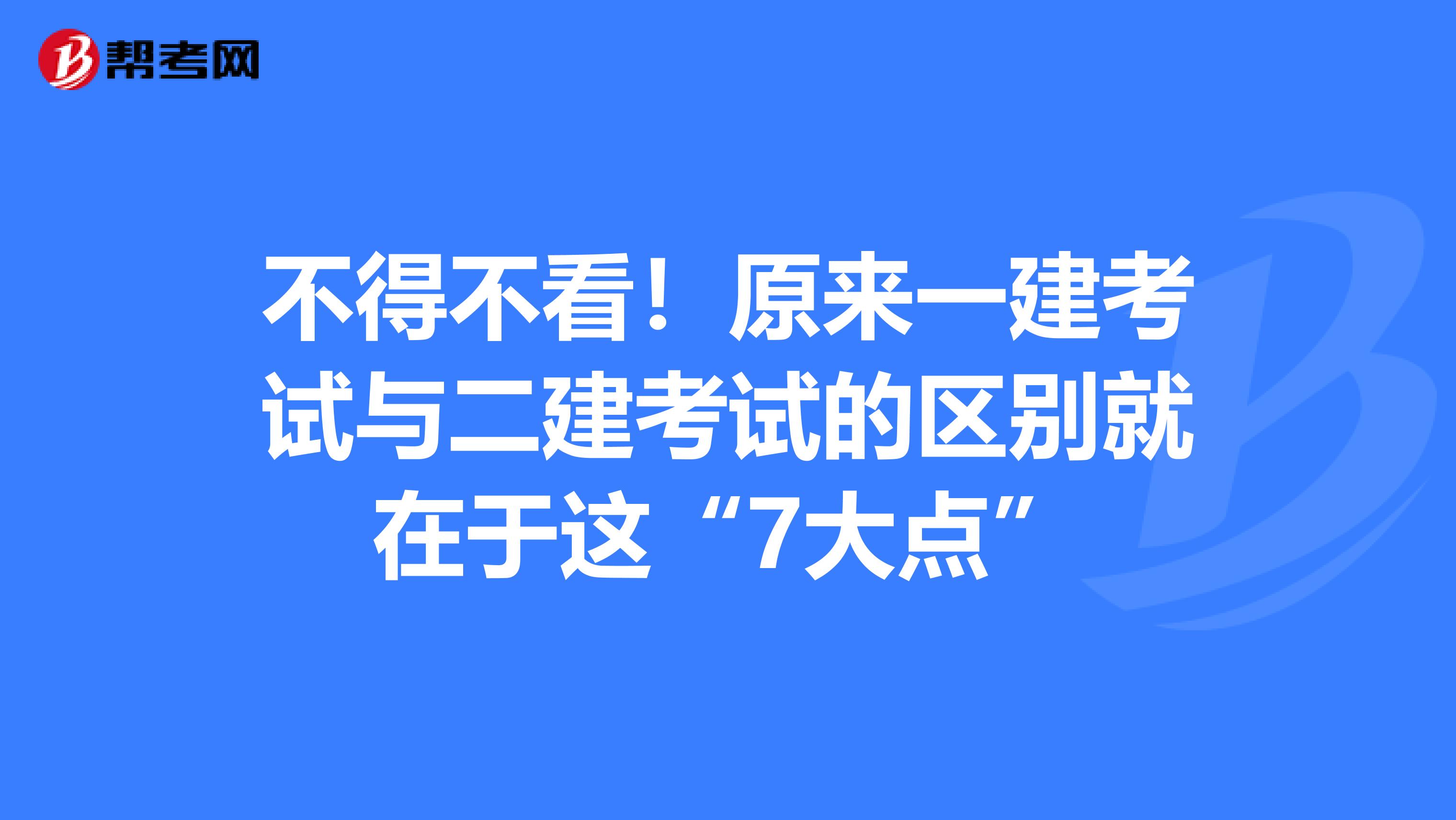 不得不看！原来一建考试与二建考试的区别就在于这“7大点”
