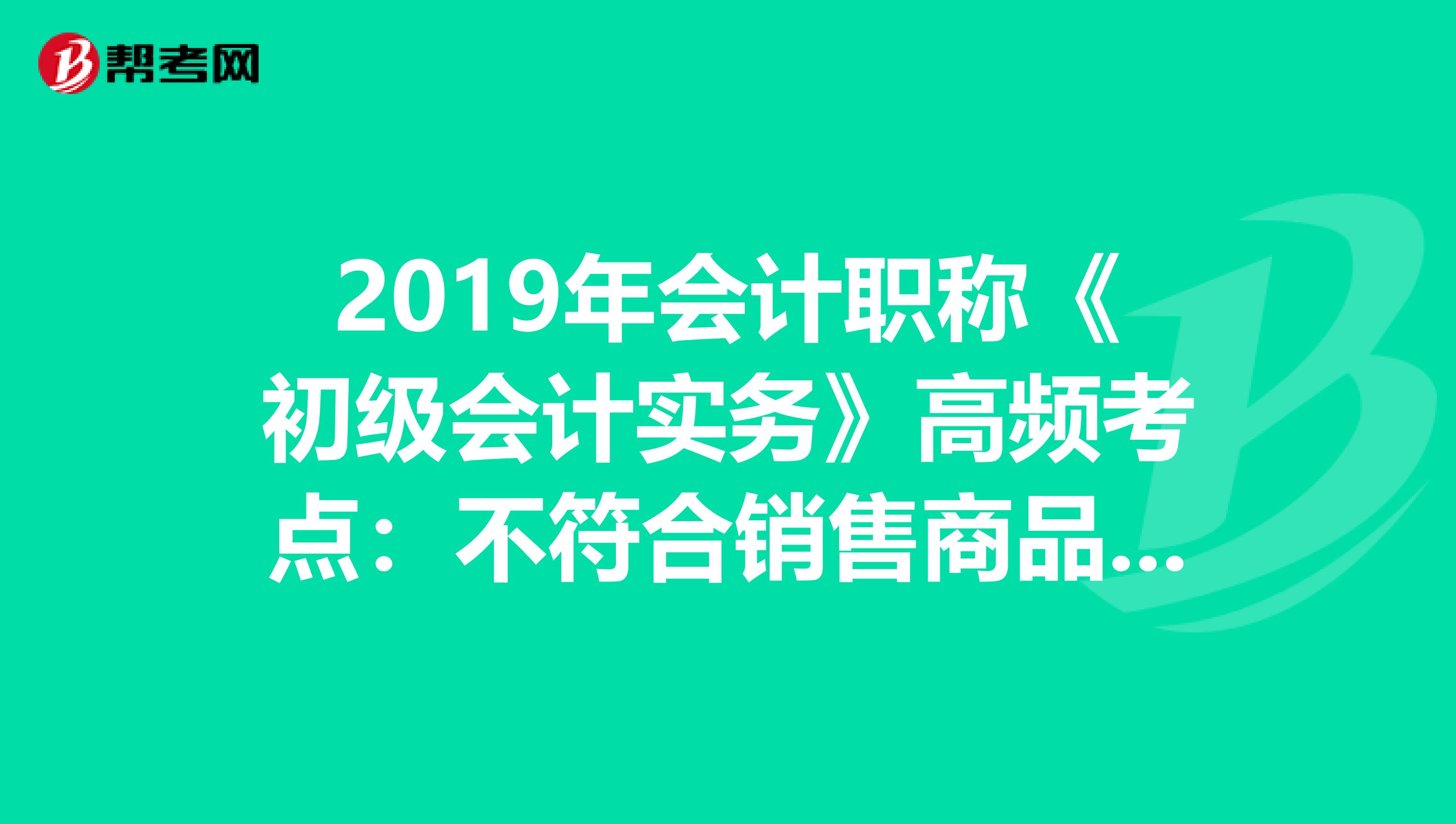 2019年会计职称《初级会计实务》高频考点：不符合销售商品收入确认条件的处理