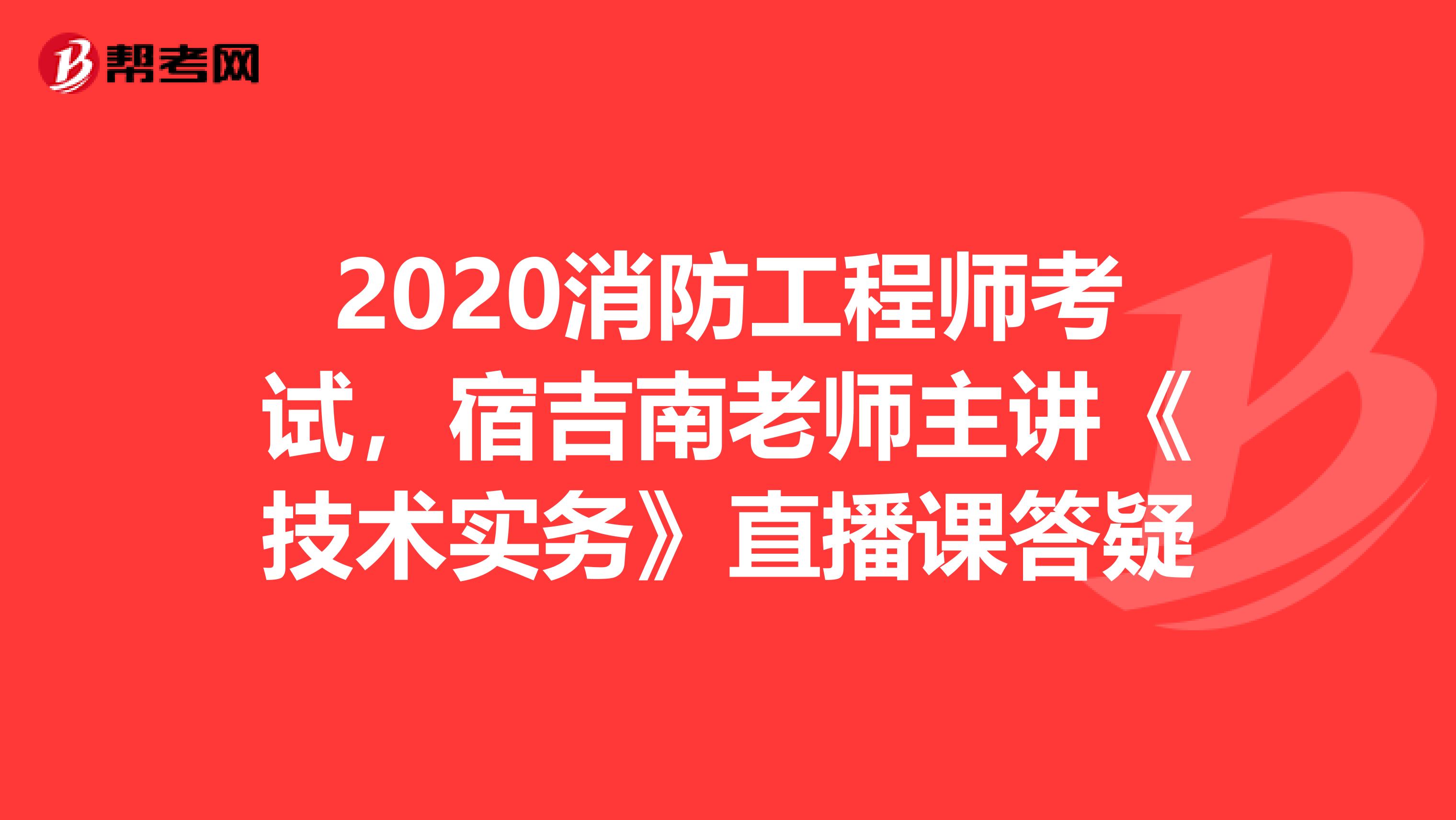 2020消防工程師考試，宿吉南老師主講《技術實務》直播課答疑