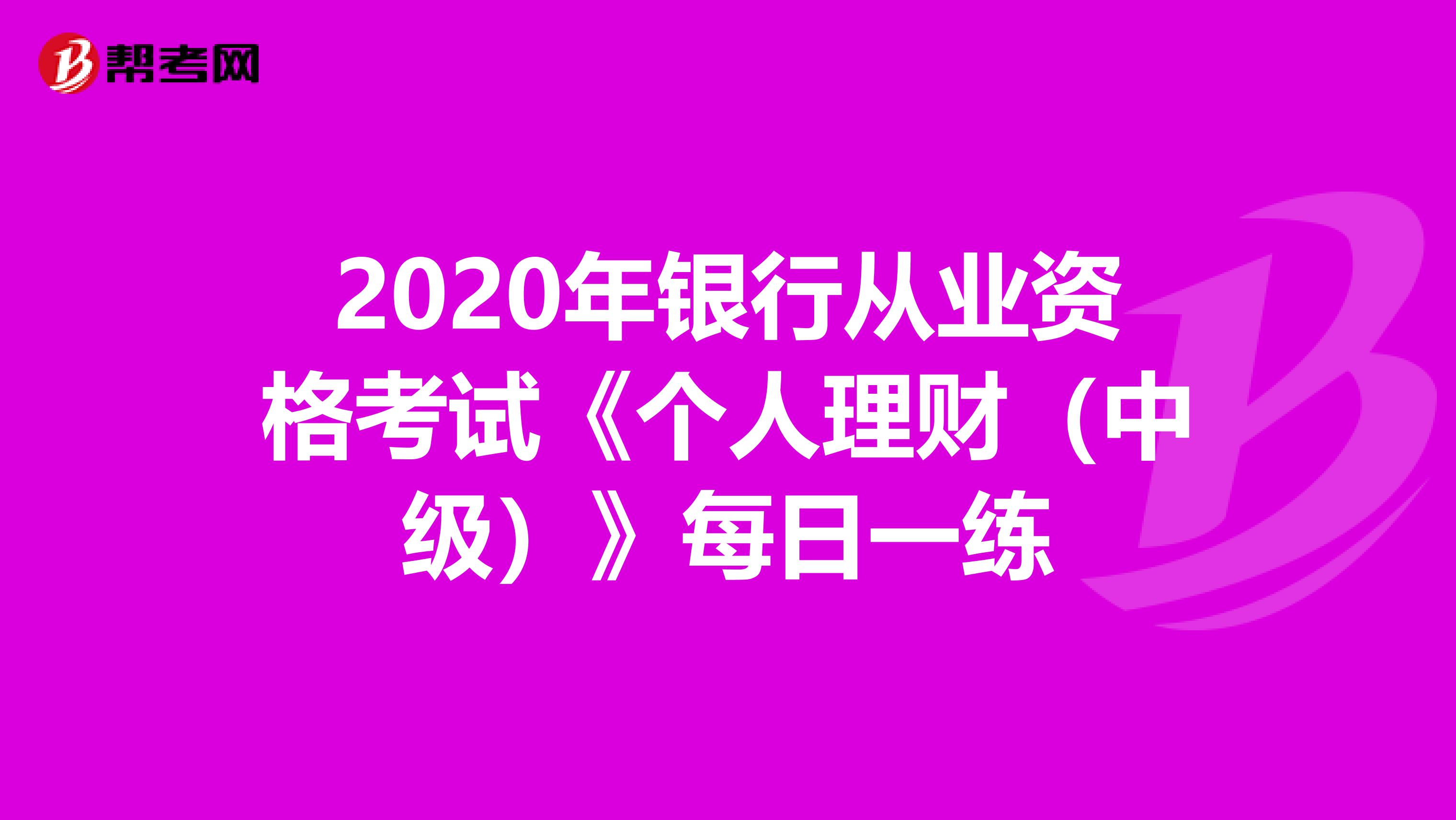2020年银行从业资格考试《个人理财(中级)》每日一练