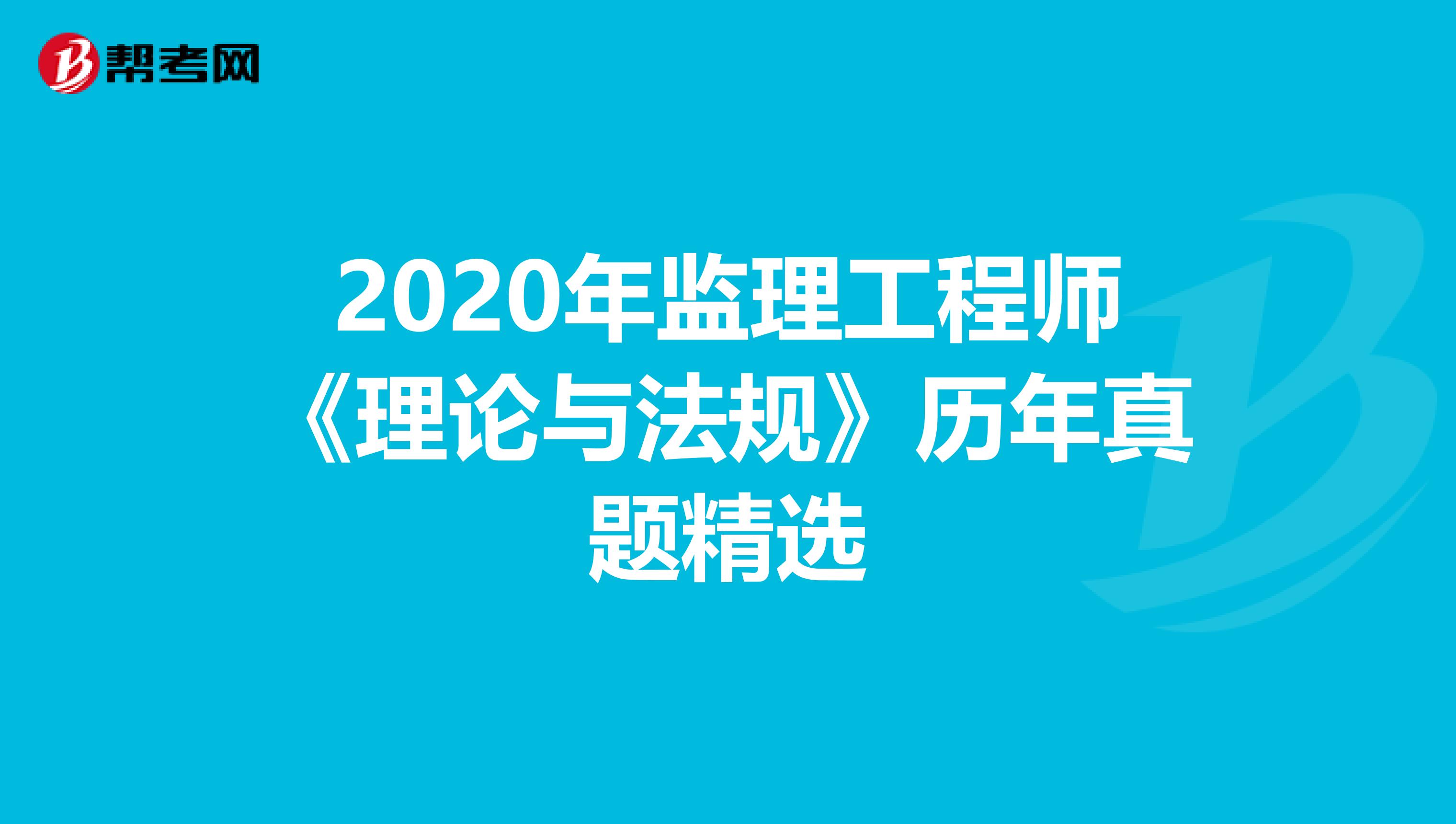 2020年监理工程师《理论与法规》历年真题精选