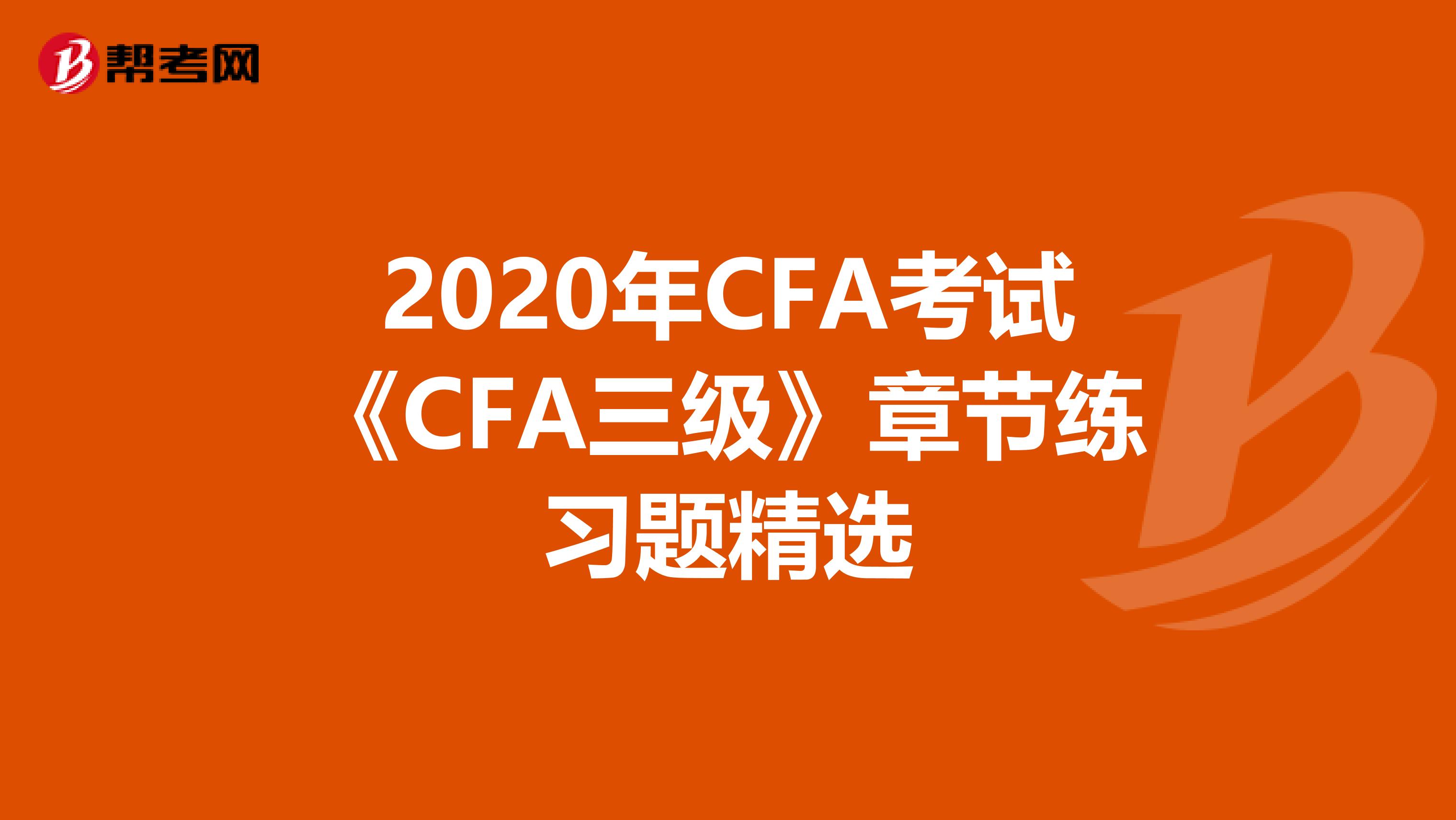 2020年CFA考試《CFA三級》章節練習題精選