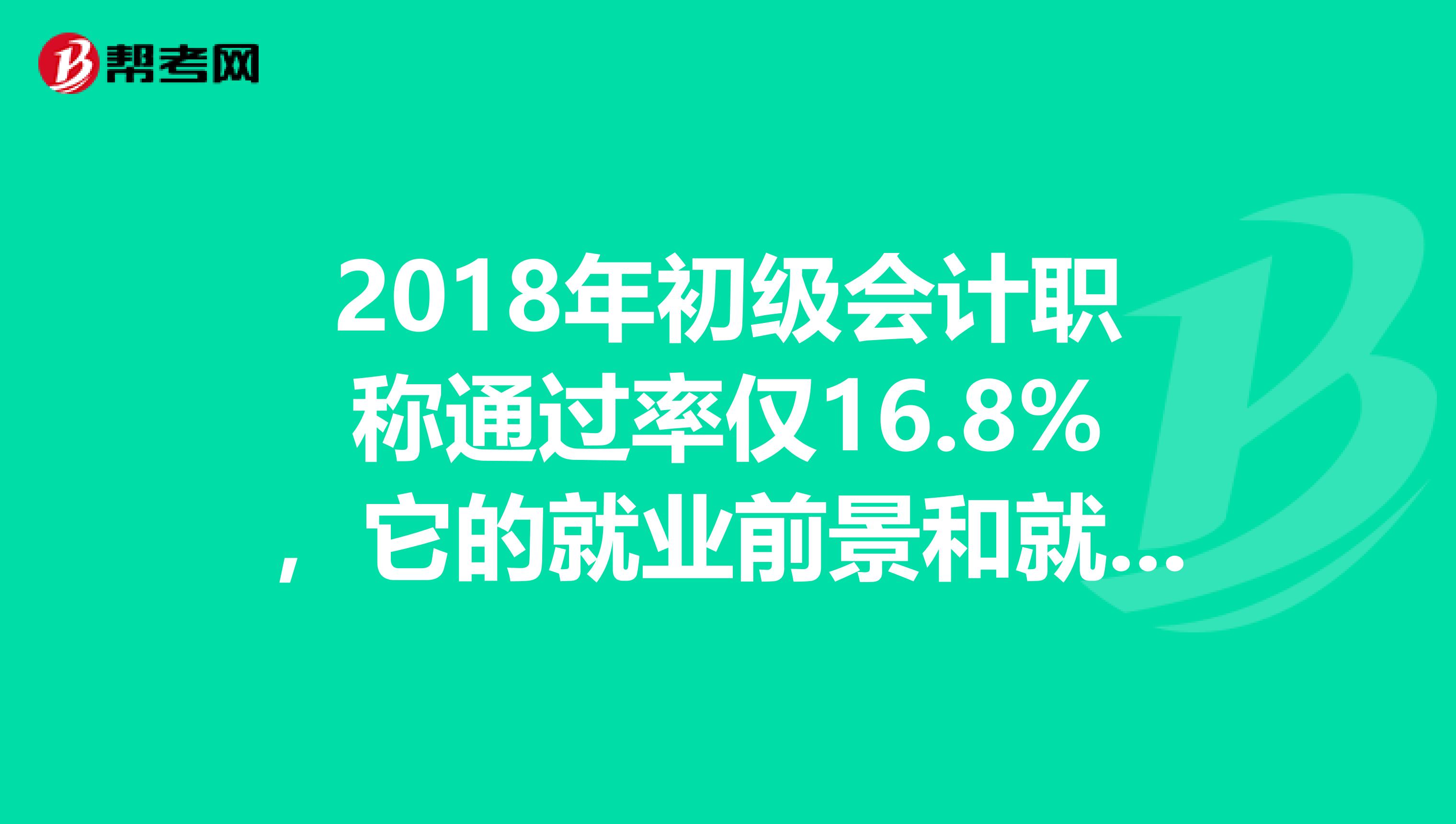 2018年初级会计职称通过率仅16.8%，它的就业前景和就业方向不可估量！