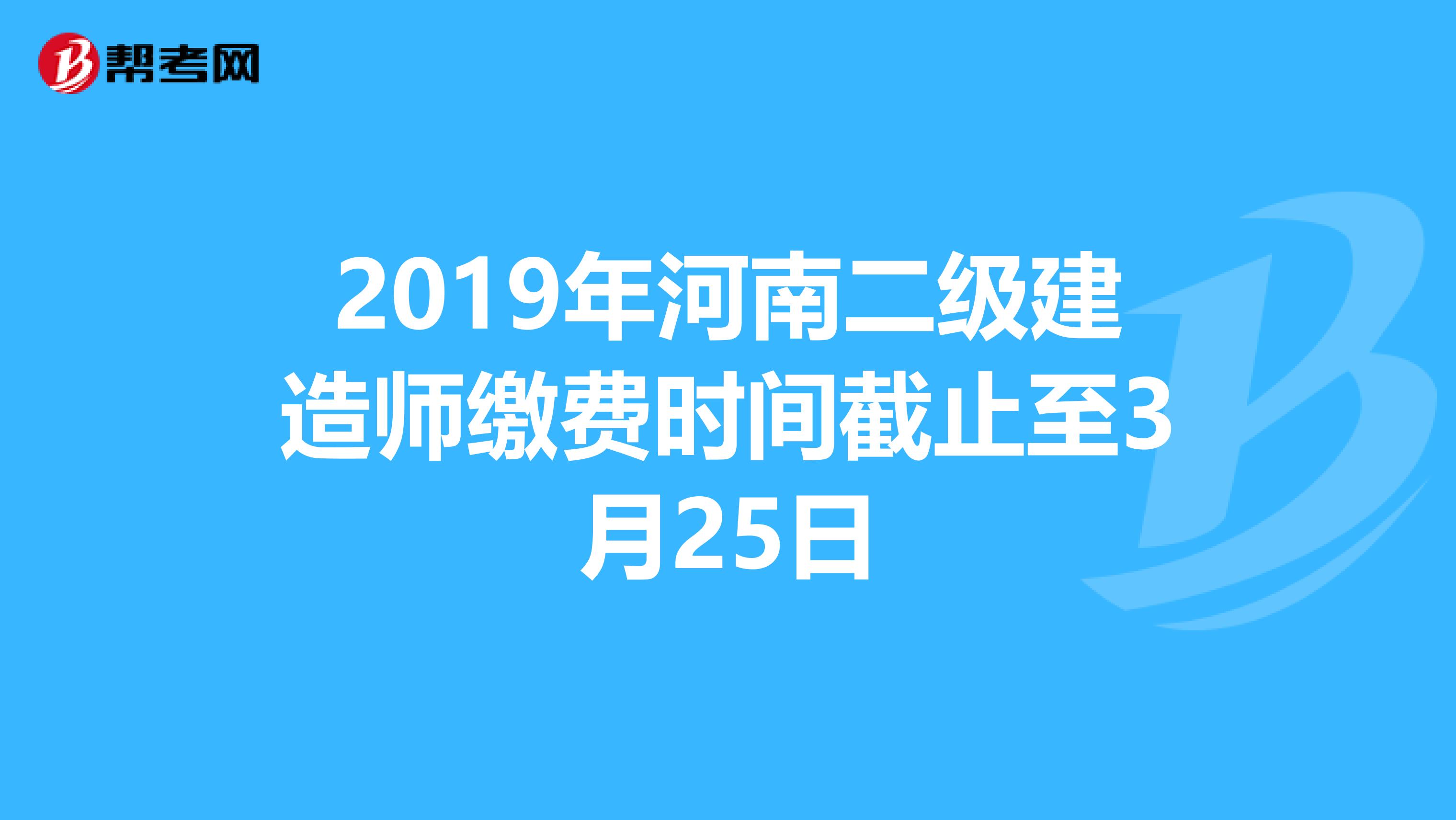 2019年河南二级建造师缴费时间截止至3月25日