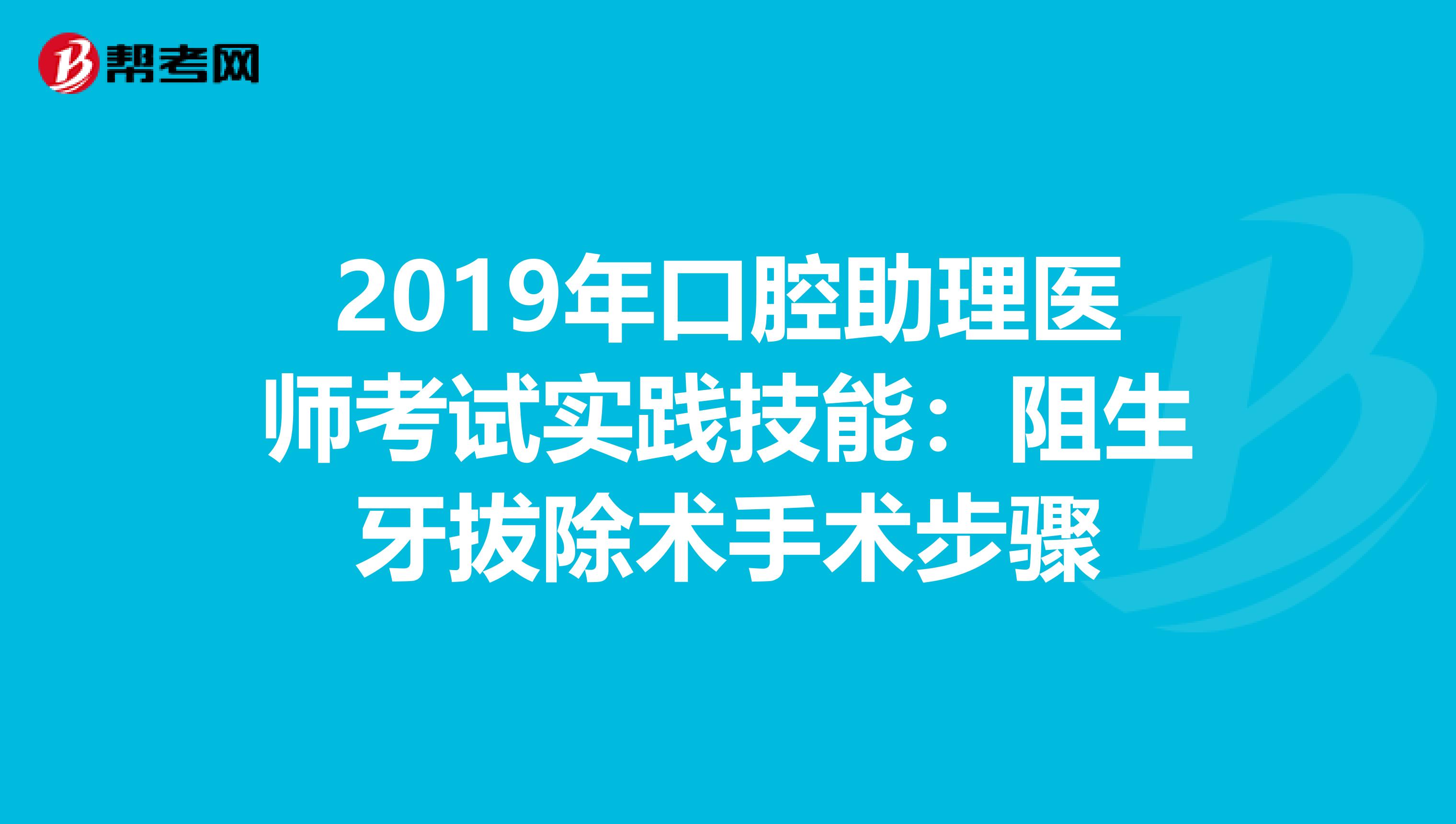 2019年口腔助理医师考试实践技能：阻生牙拔除术手术步骤