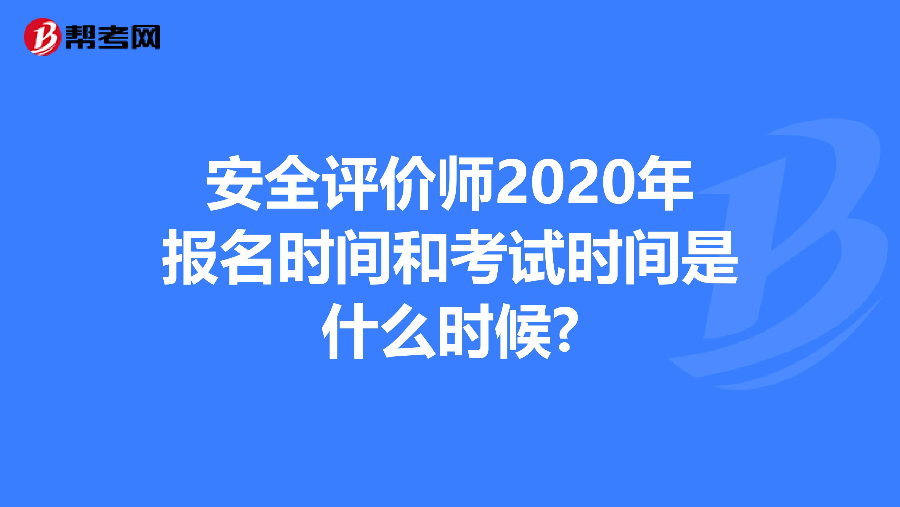 安全评价师2020年报名时间和考试时间是什么时候?