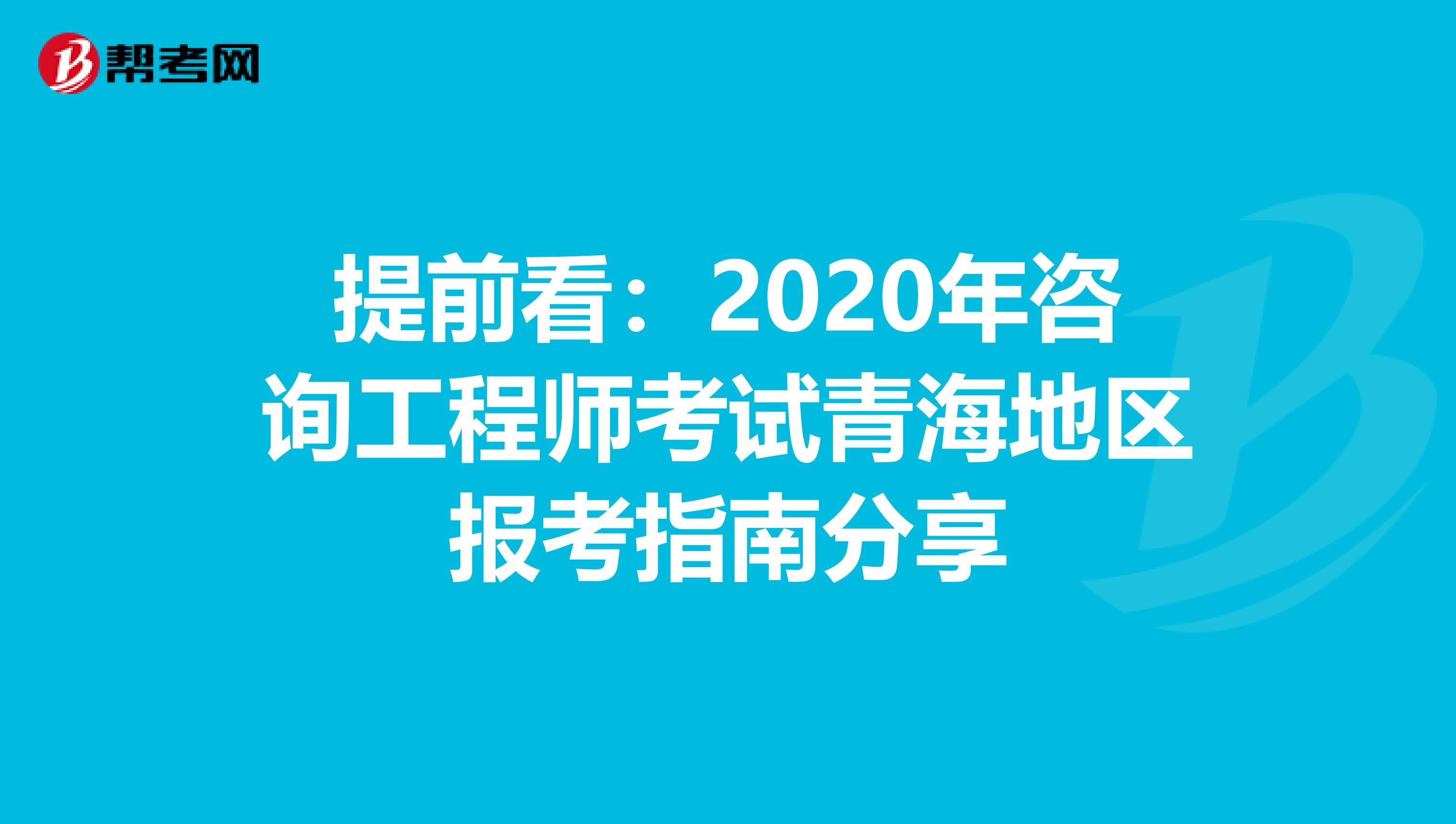 提前看：2020年咨询工程师考试青海地区报考指南分享