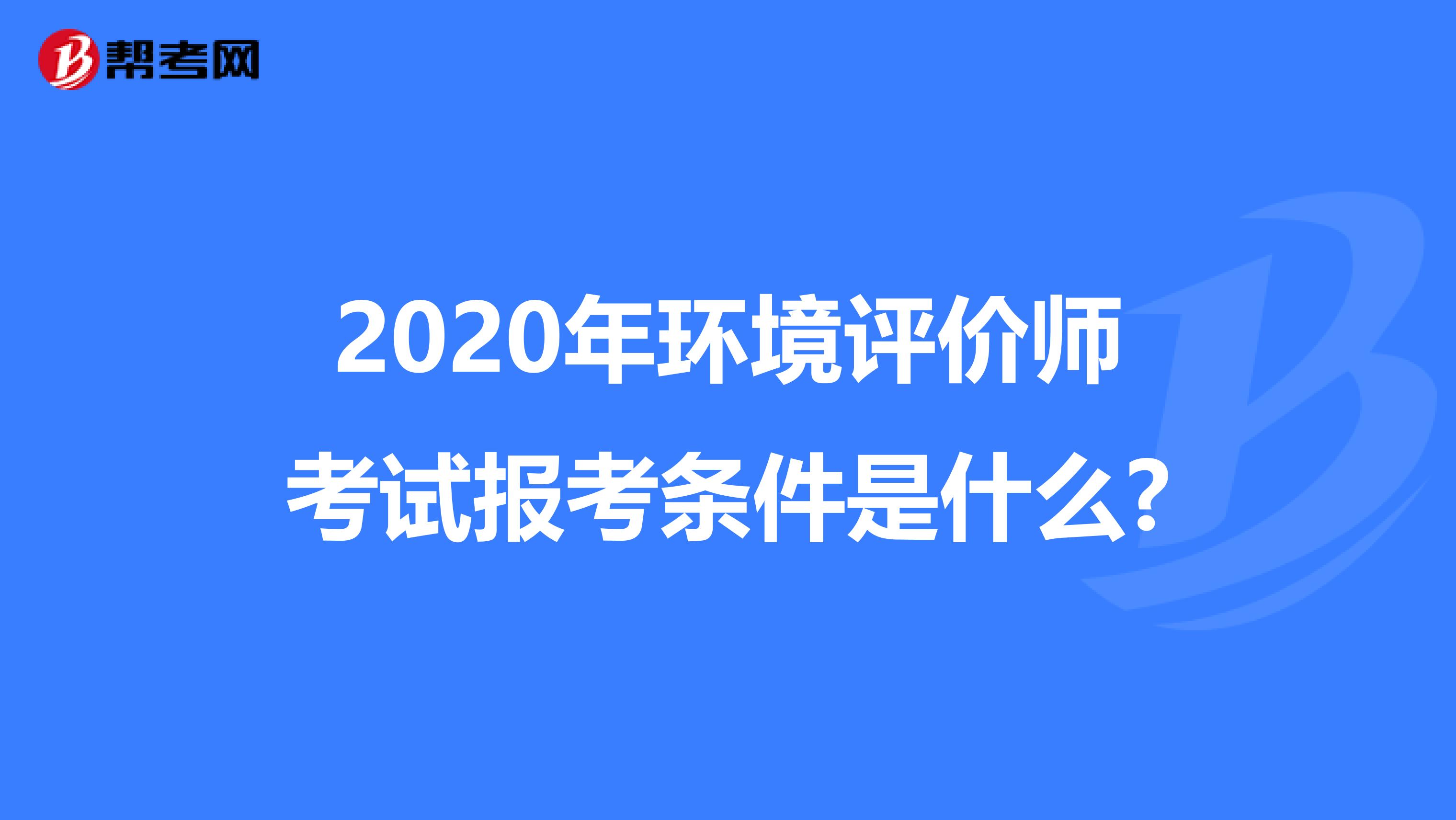 2020年环境评价师考试报考条件是什么?