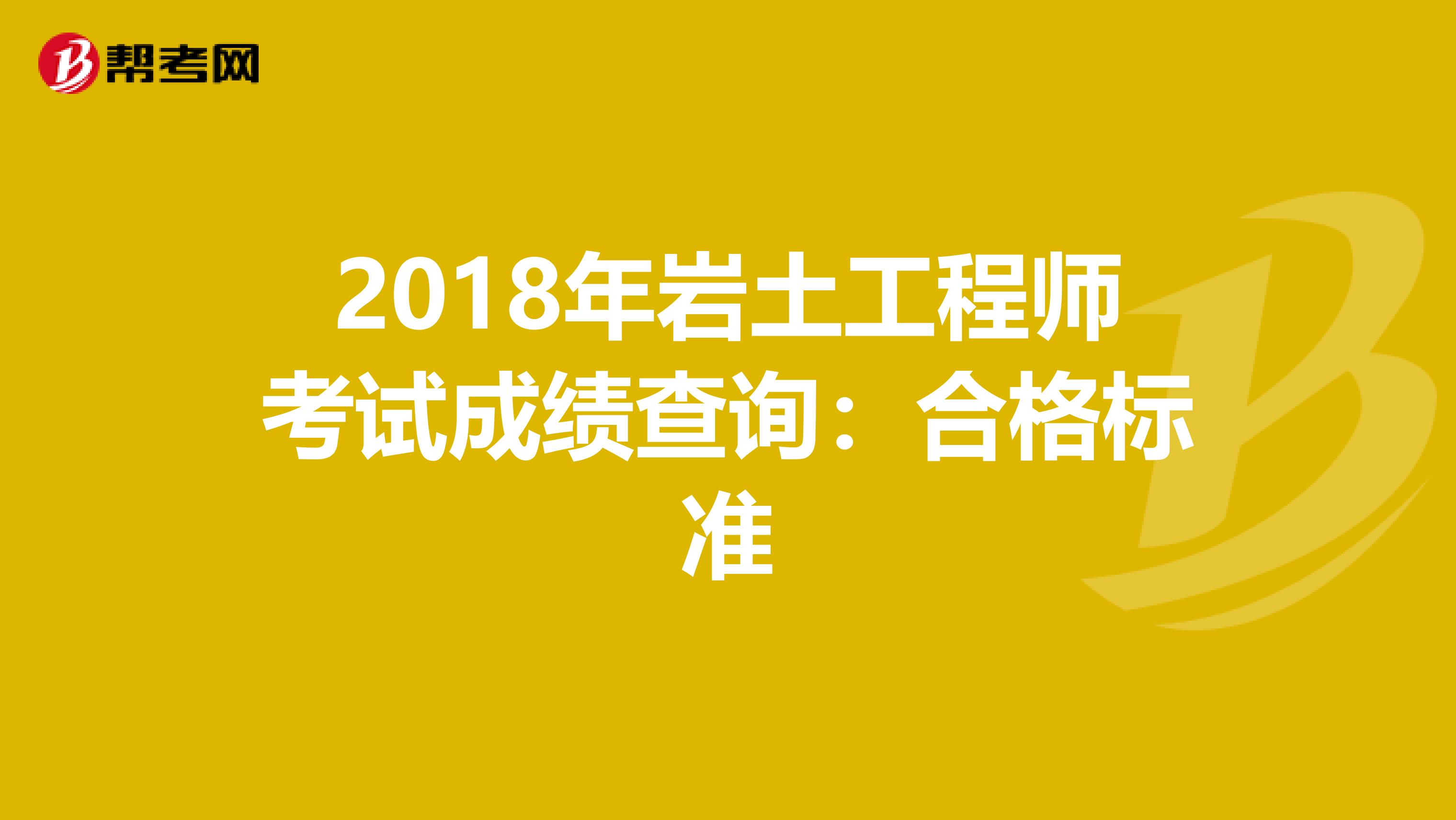 2018年岩土工程师考试成绩查询：合格标准