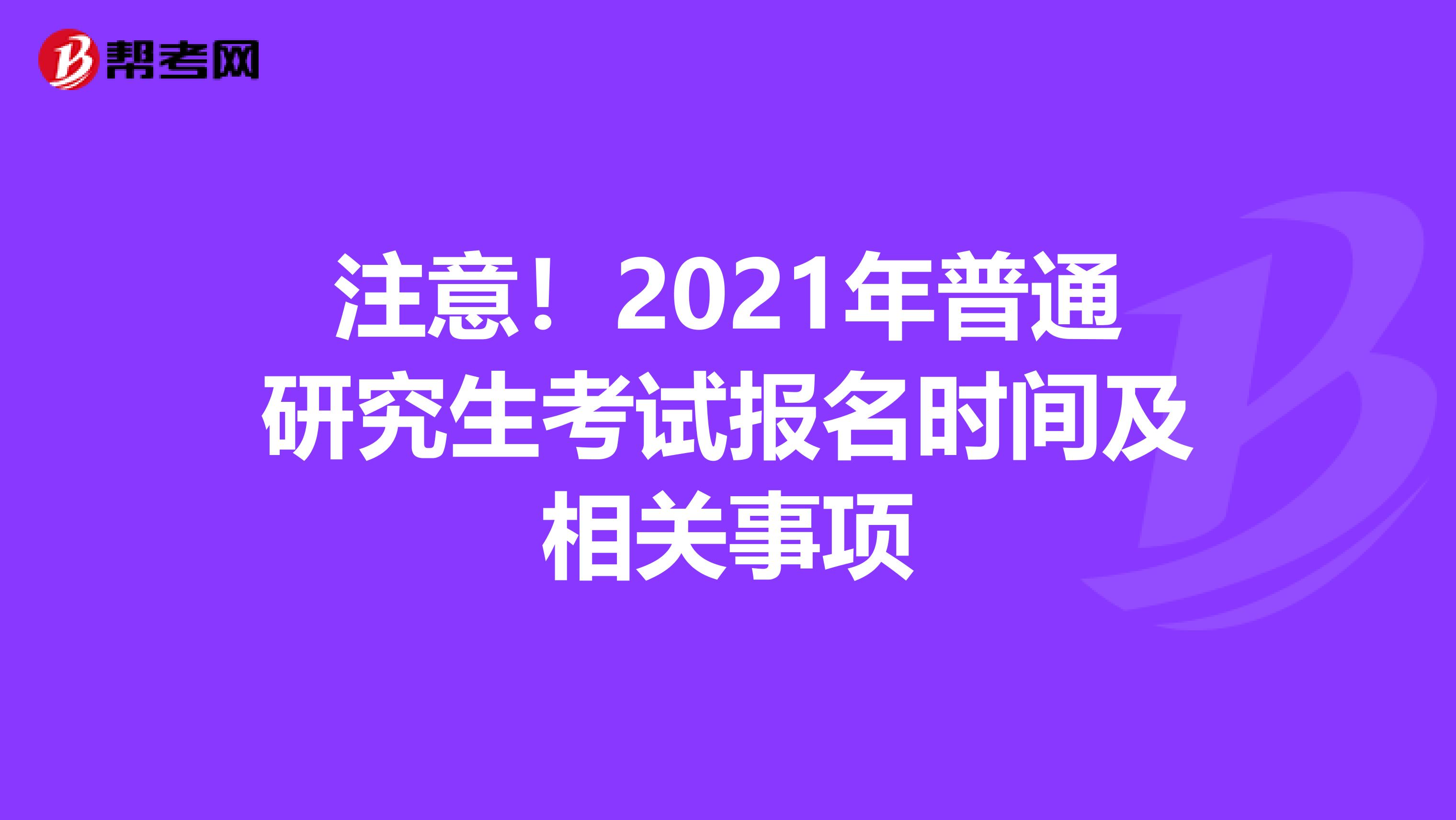 注意！2021年普通研究生考试报名时间及相关事项