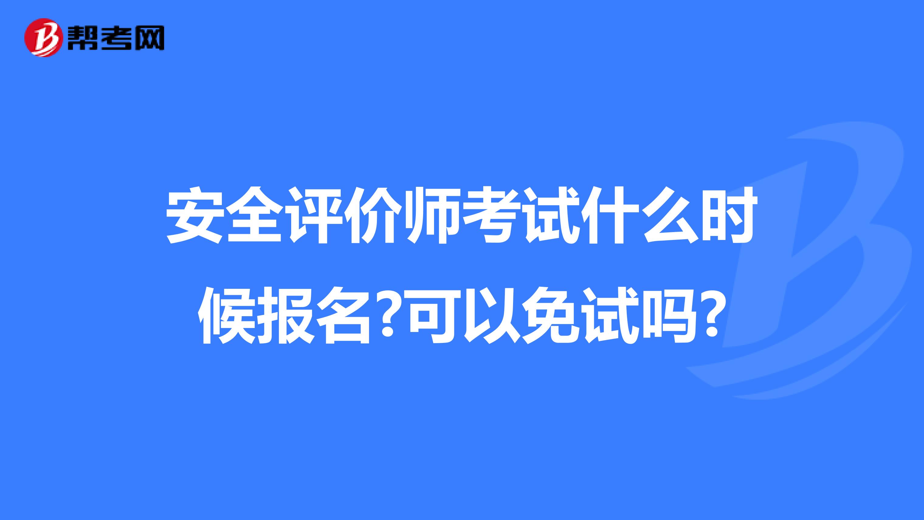 安全评价师考试什么时候报名?可以免试吗?