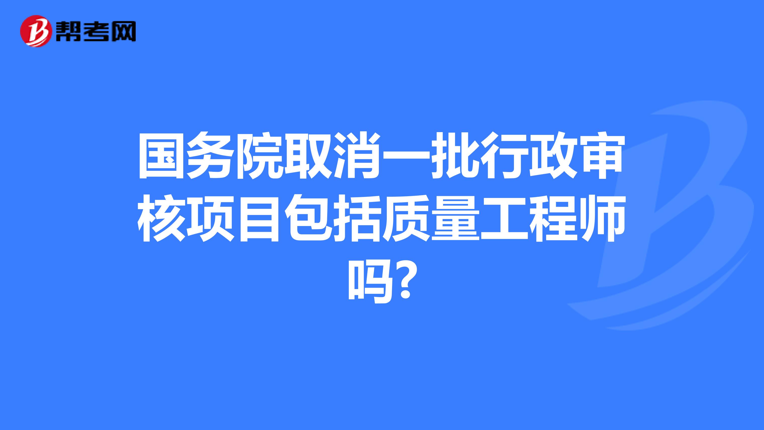 国务院取消一批行政审核项目包括质量工程师吗?