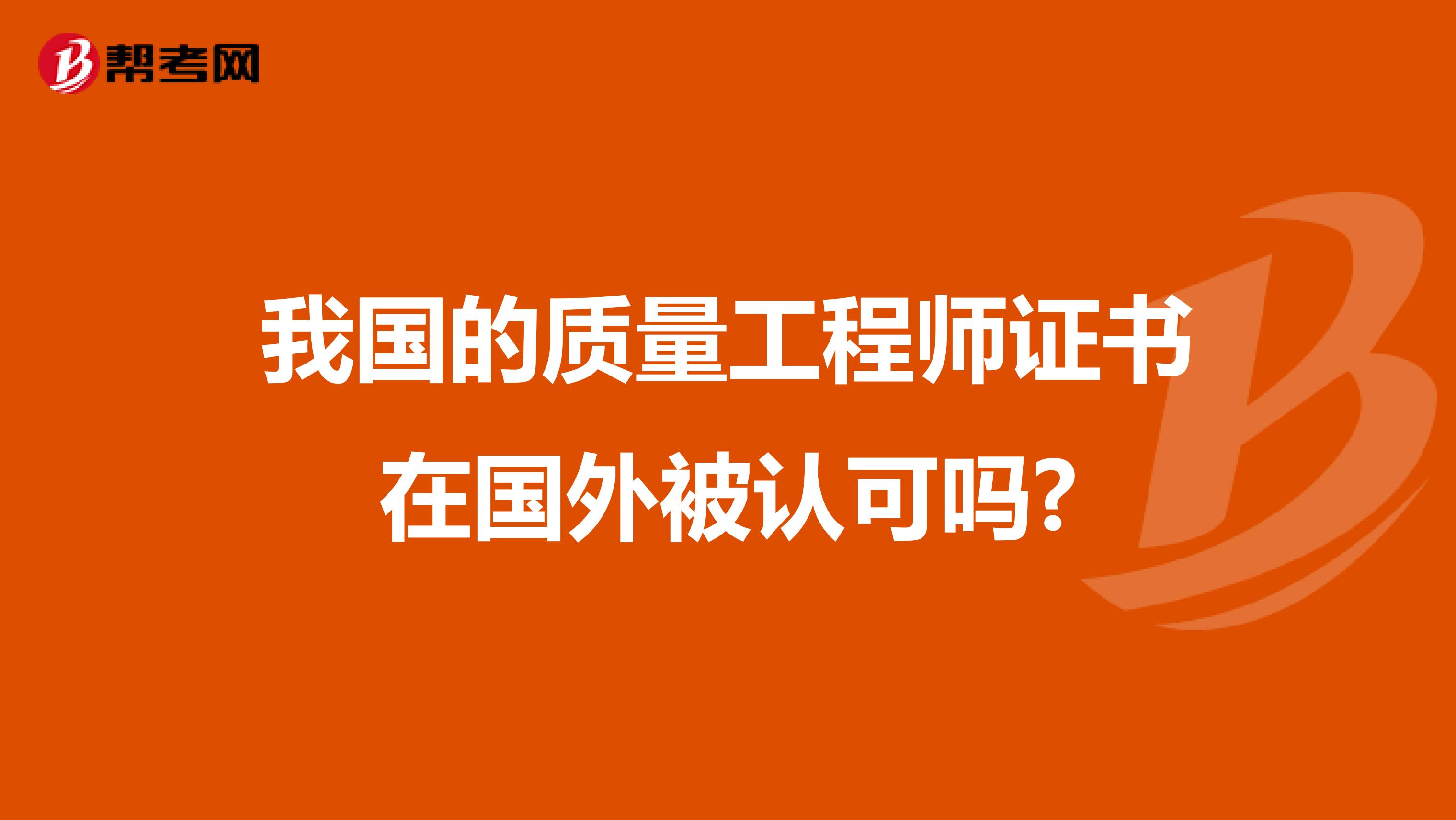 我国的质量工程师证书在国外被认可吗?