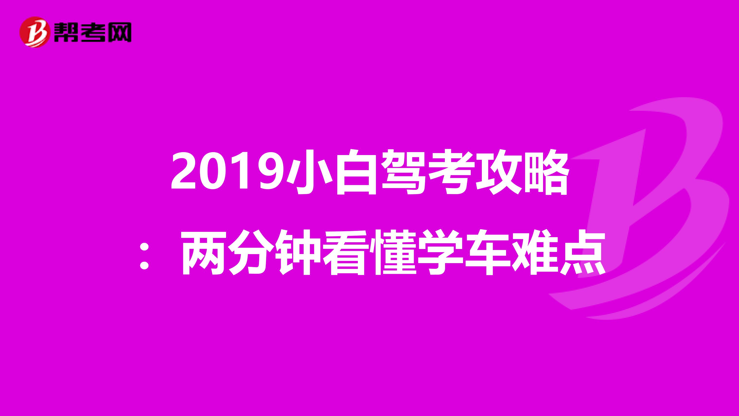 2019小白驾考攻略：两分钟看懂学车难点