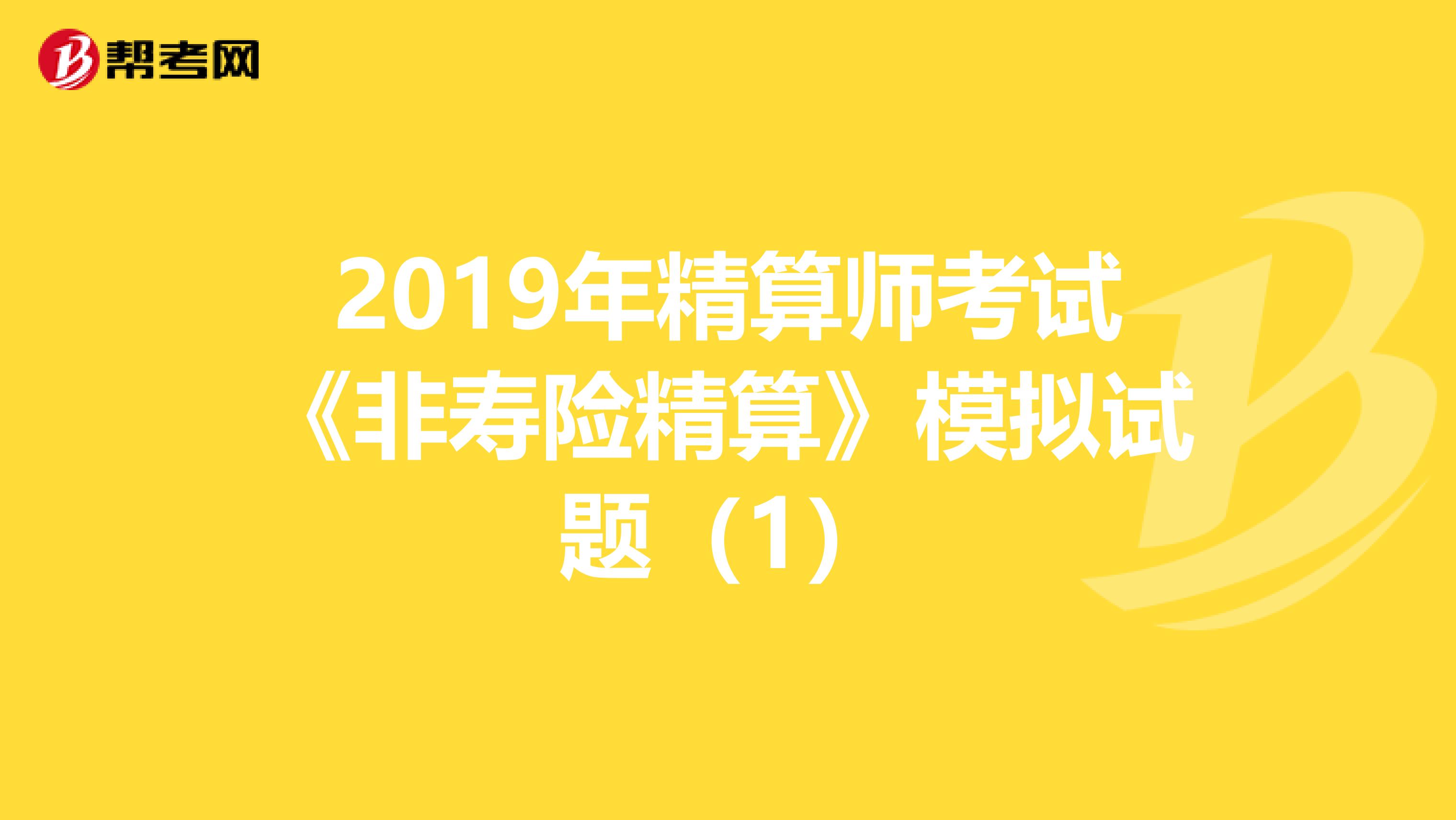 2019年精算师考试《非寿险精算》模拟试题（1）