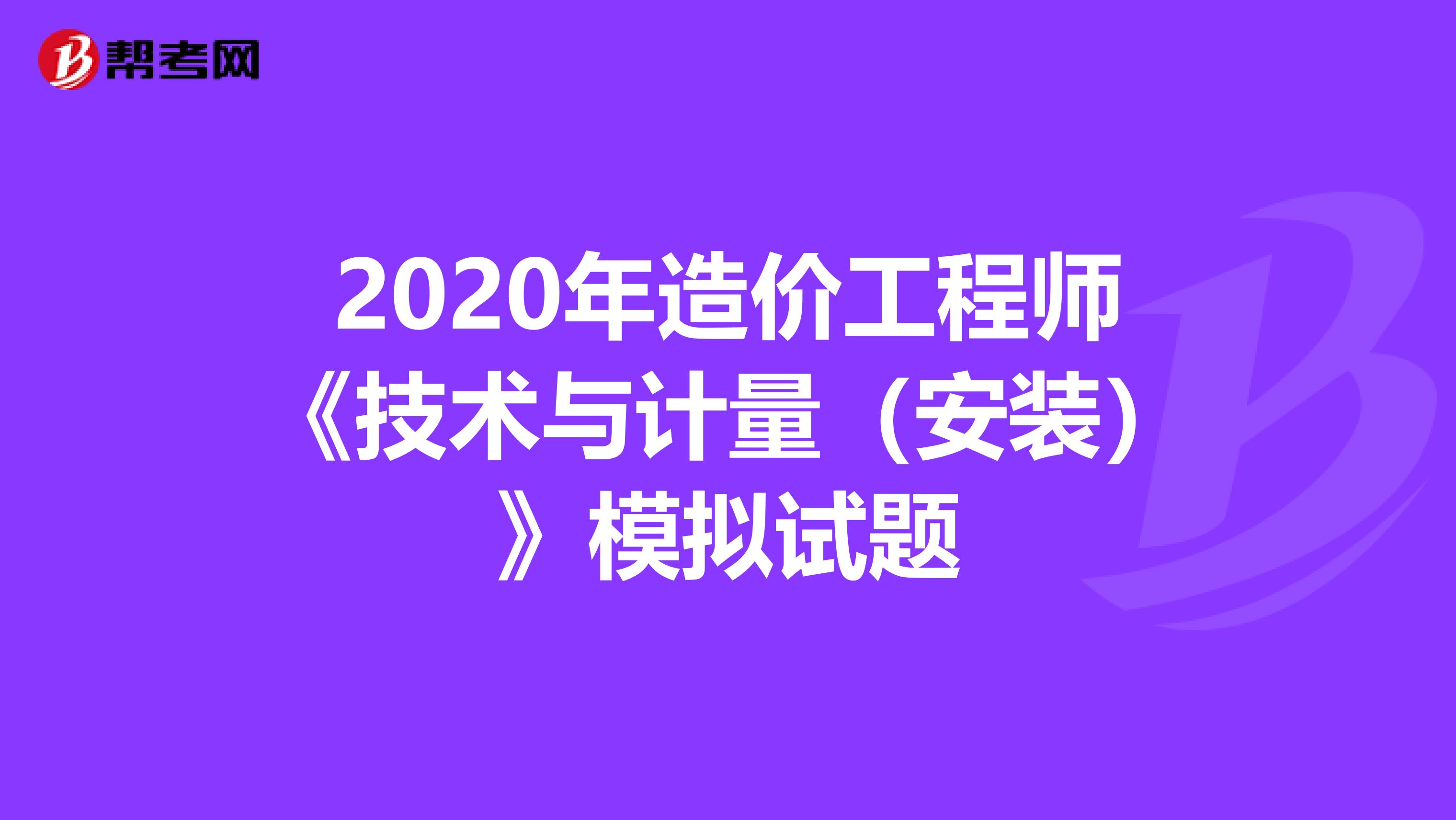 2020年造价工程师《技术与计量（安装）》模拟试题
