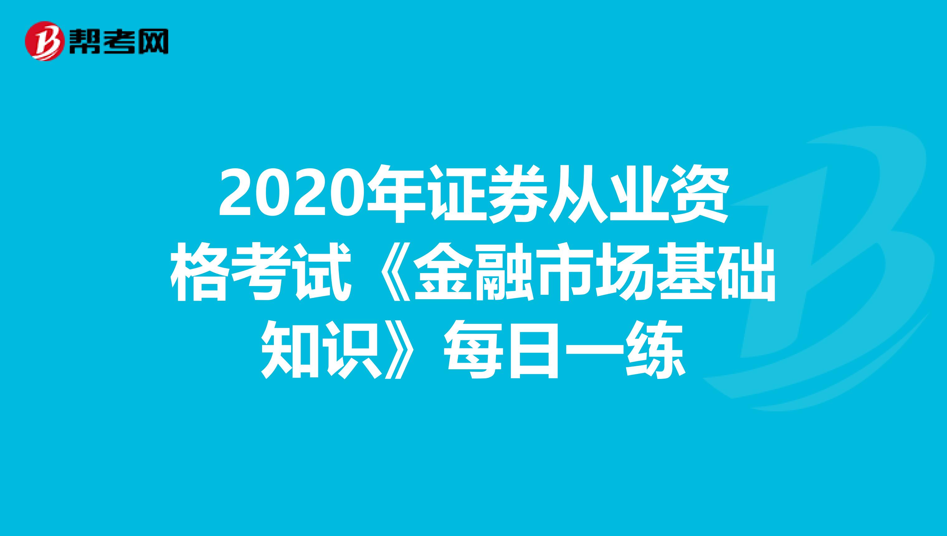 2020年证券从业资格考试《金融市场基础知识》每日一练