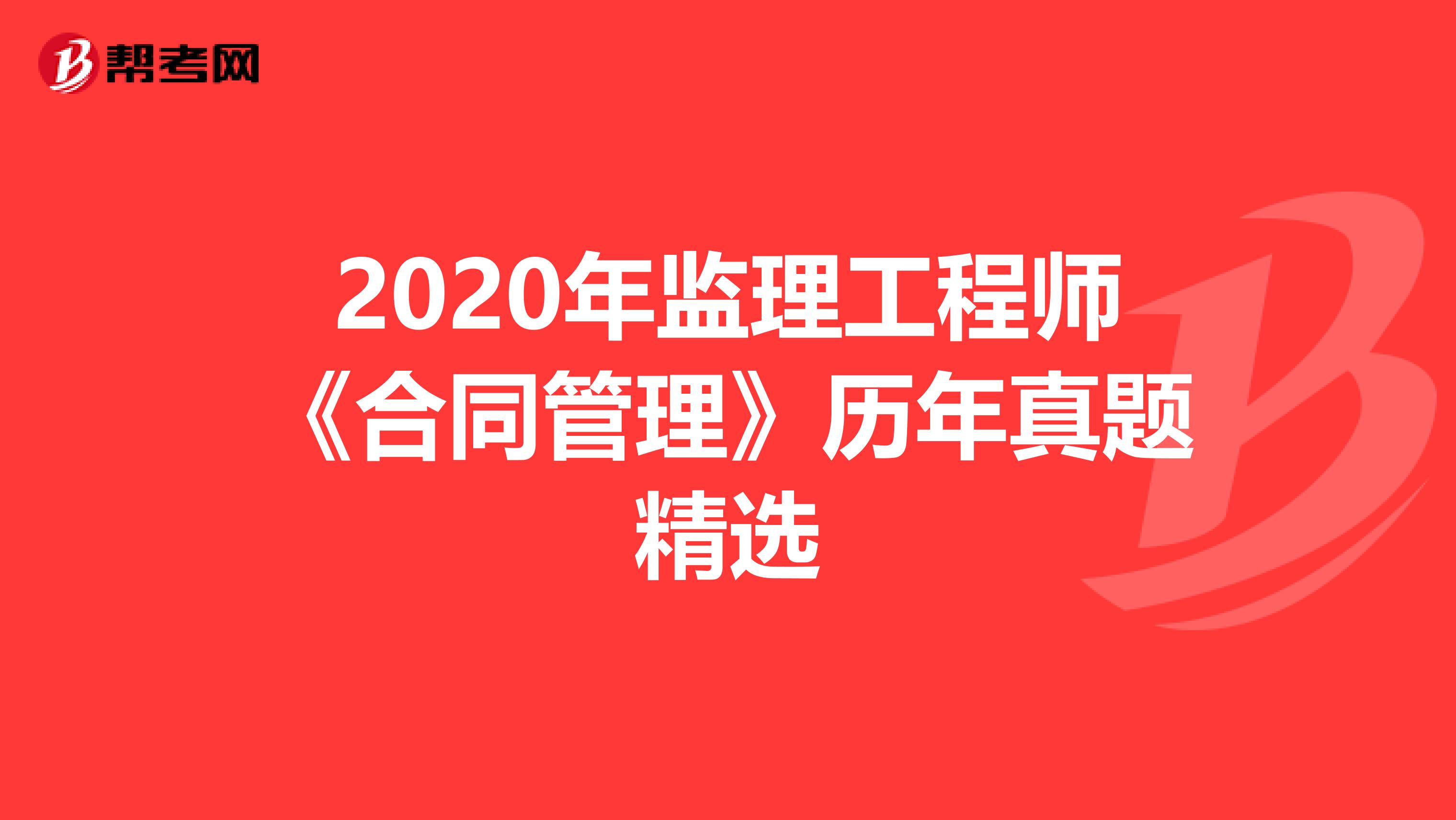 2020年监理工程师《合同管理》历年真题精选