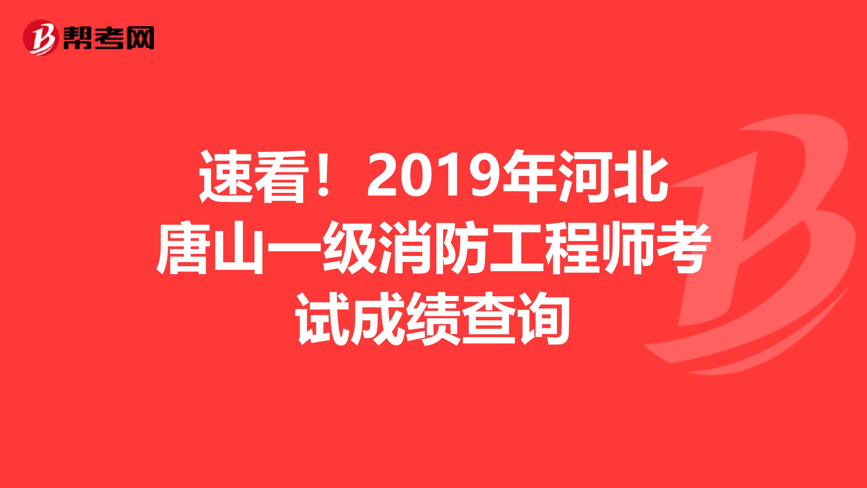 速看！2019年河北唐山一级消防工程师考试成绩查询