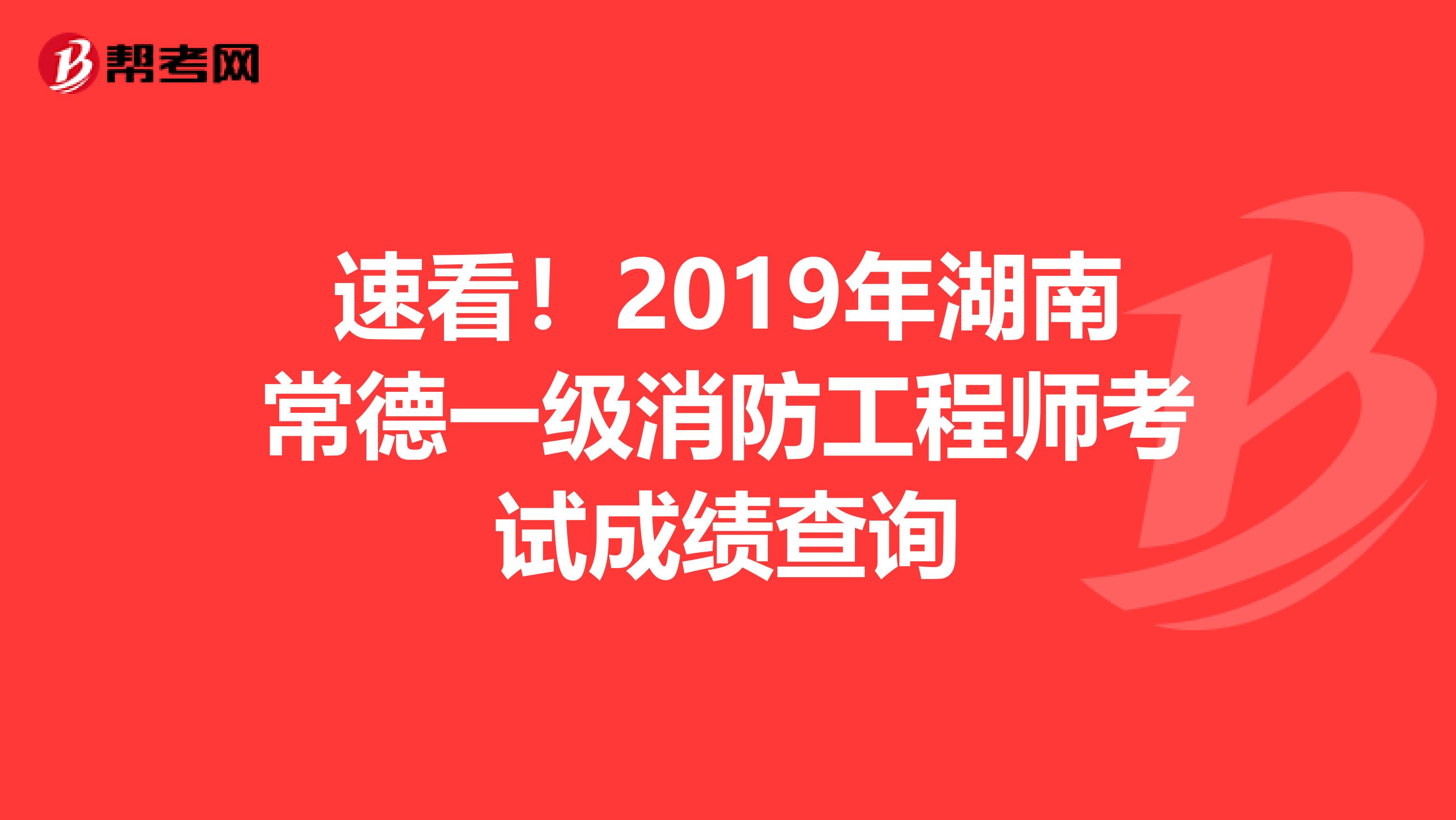 速看！2019年湖南常德一级消防工程师考试成绩查询
