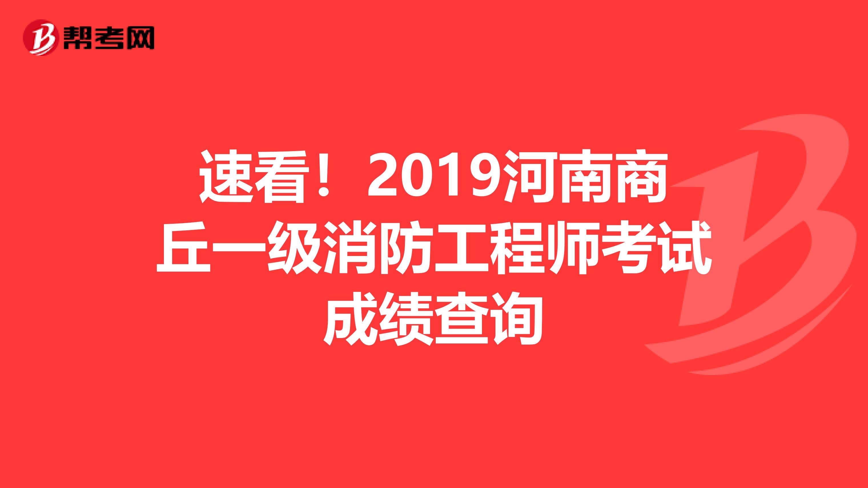 速看！2019河南商丘一级消防工程师考试成绩查询