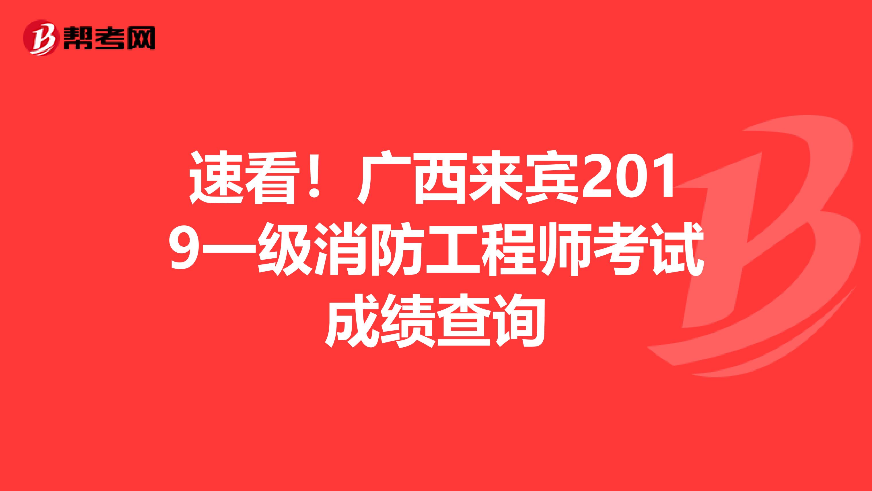 速看！广西来宾2019一级消防工程师考试成绩查询