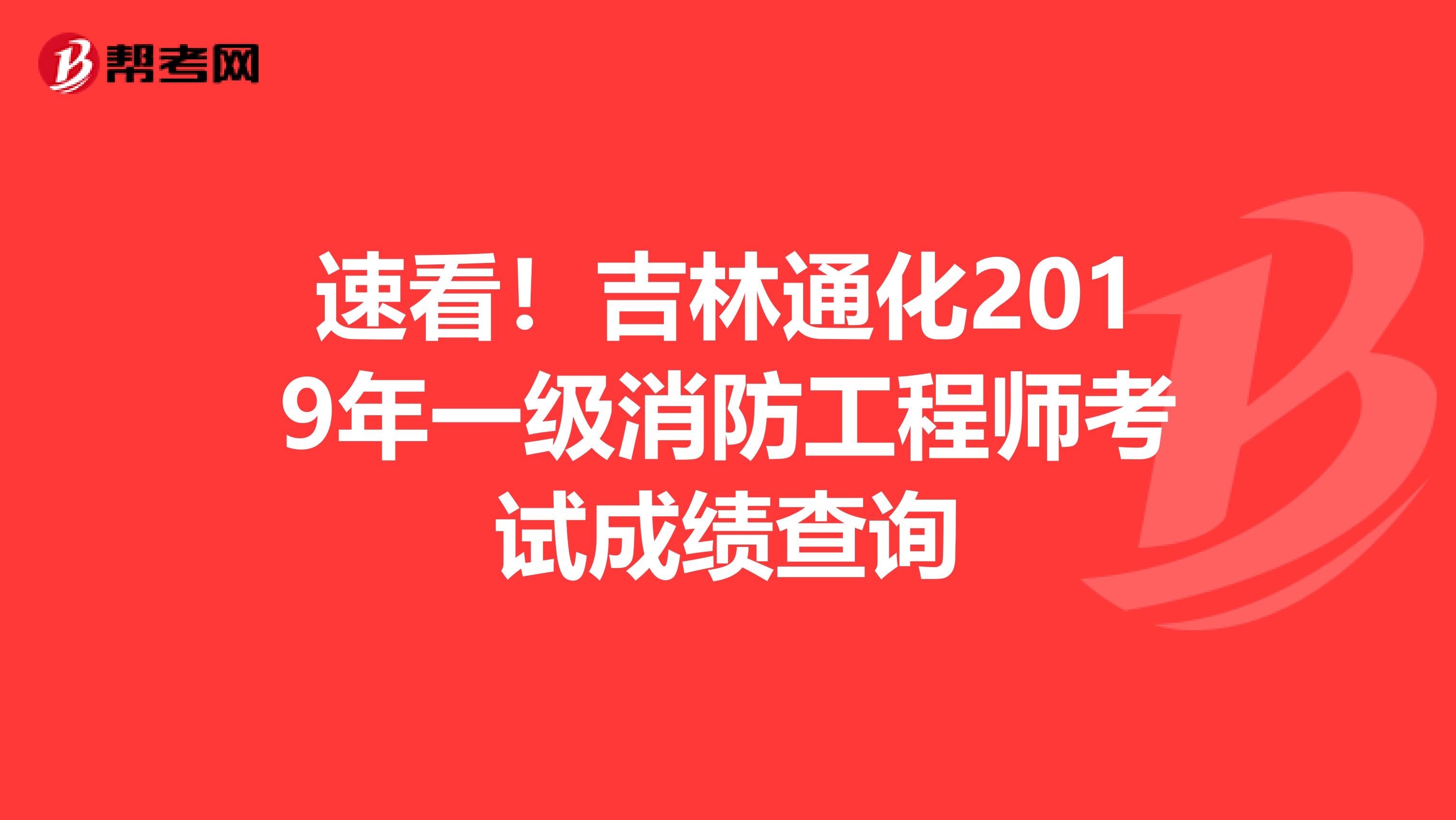 速看！吉林通化2019年一级消防工程师考试成绩查询