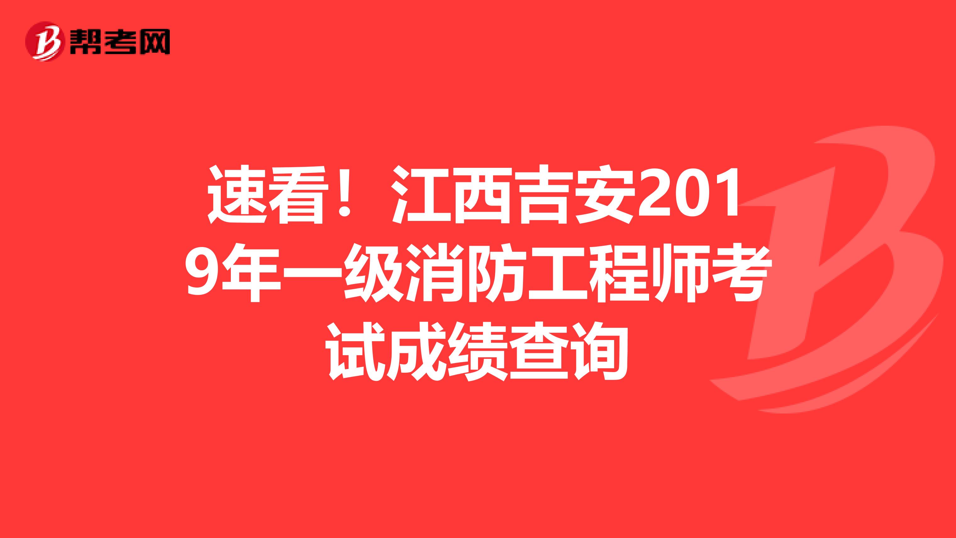 速看！江西吉安2019年一级消防工程师考试成绩查询