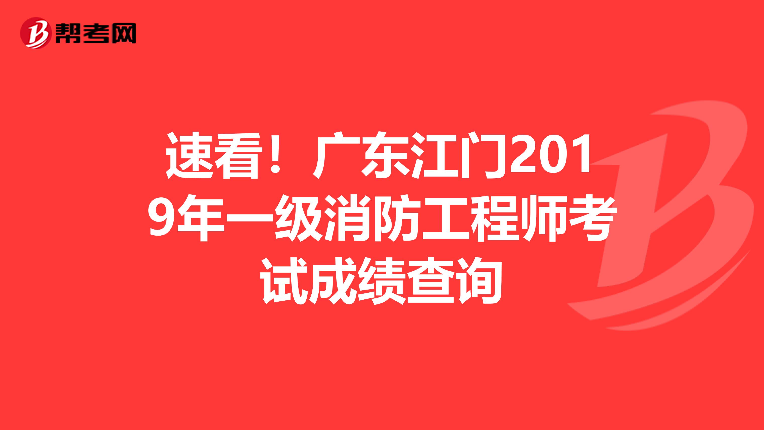 速看！广东江门2019年一级消防工程师考试成绩查询