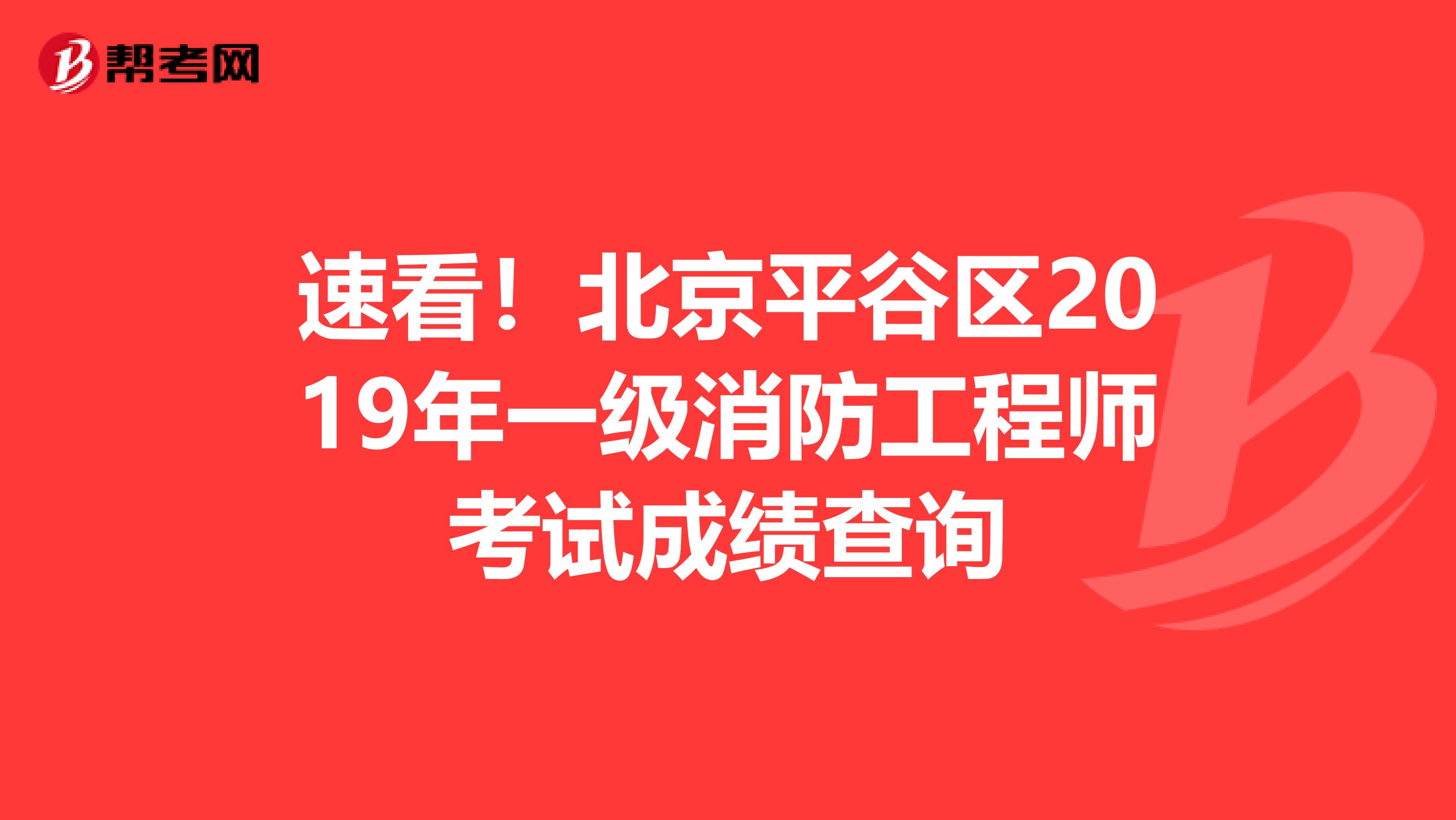 速看！北京平谷区2019年一级消防工程师考试成绩查询