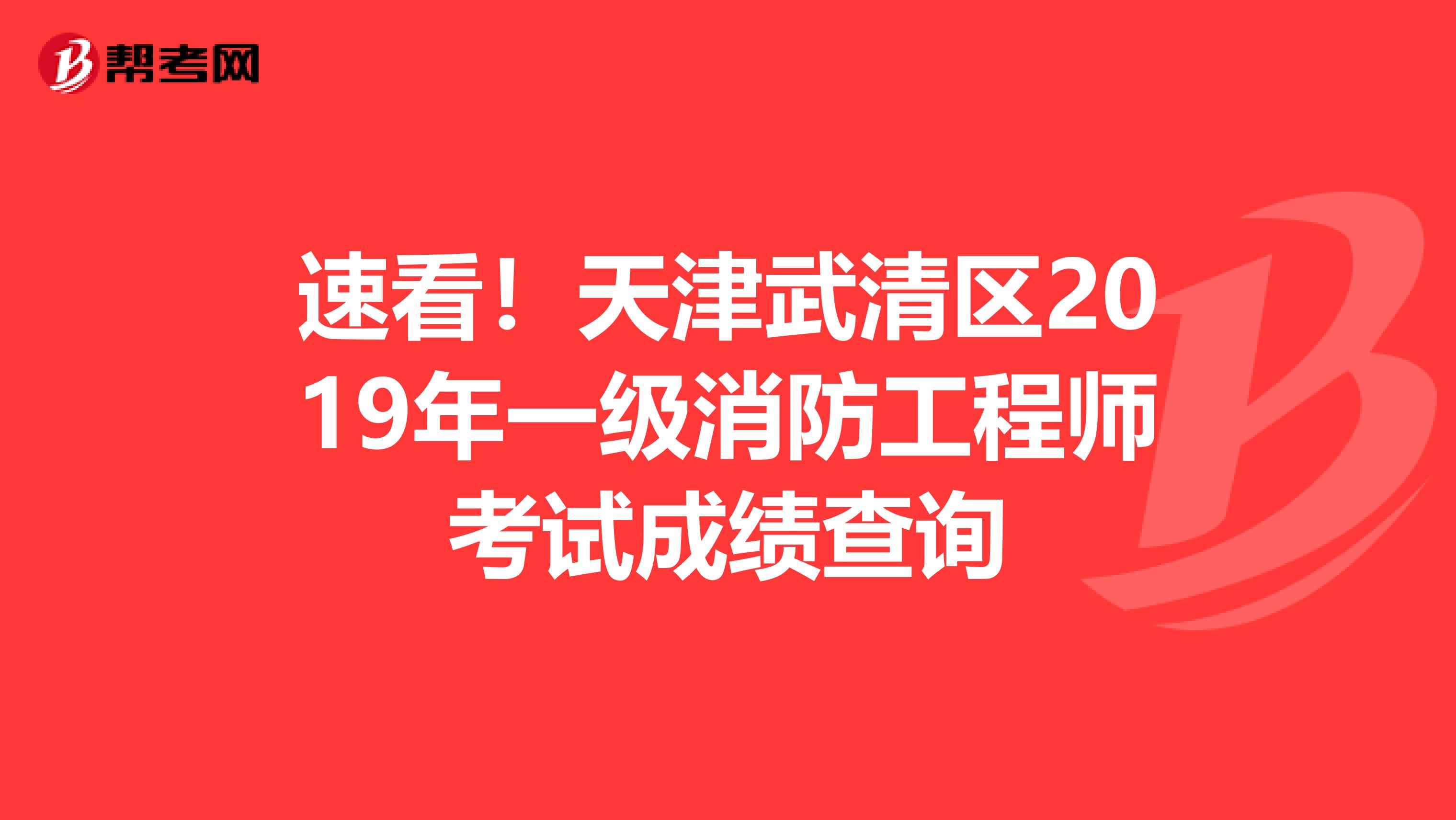 速看！天津武清区2019年一级消防工程师考试成绩查询