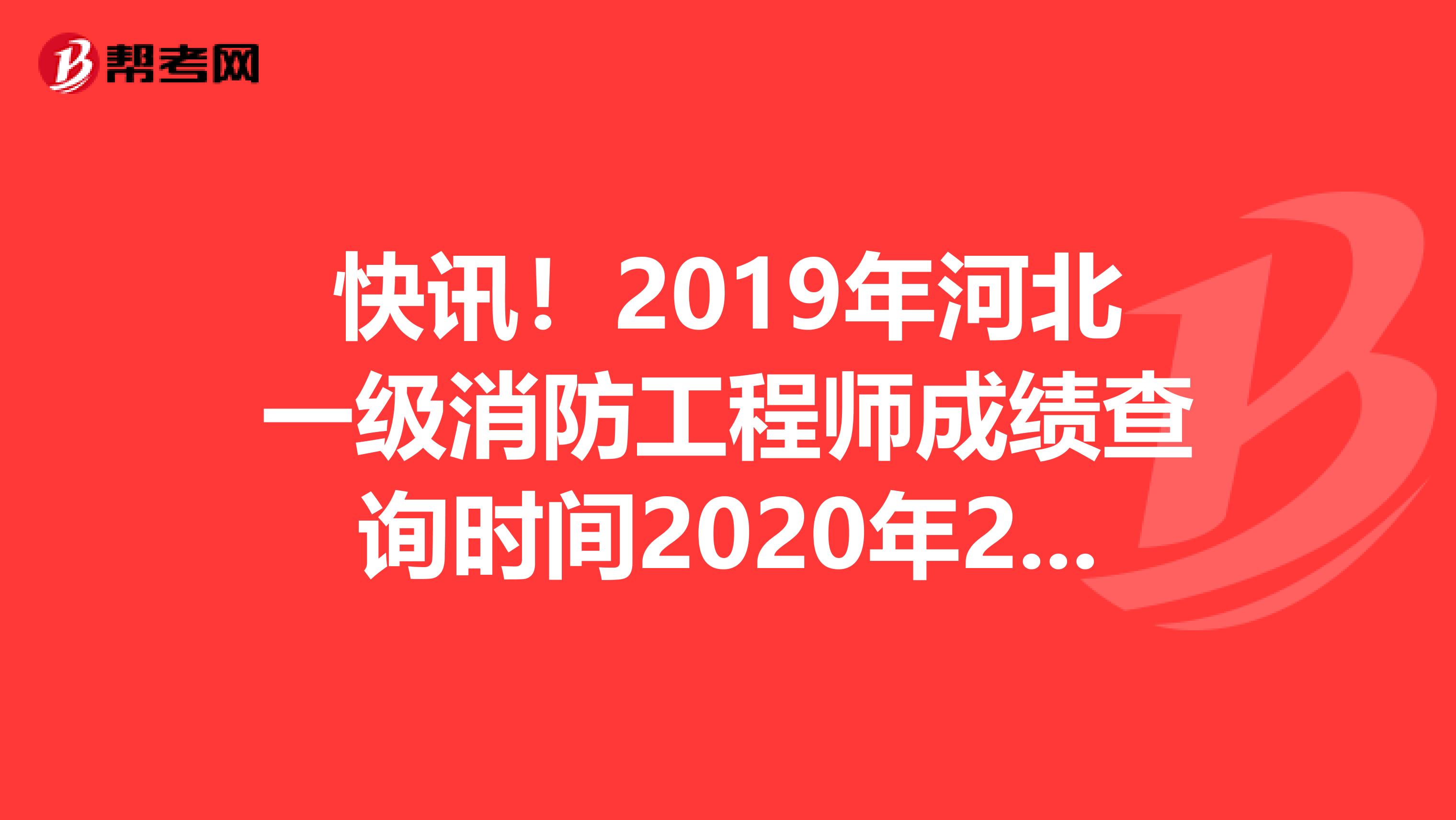 快讯！2019年河北一级消防工程师成绩查询时间2020年2月28日开通