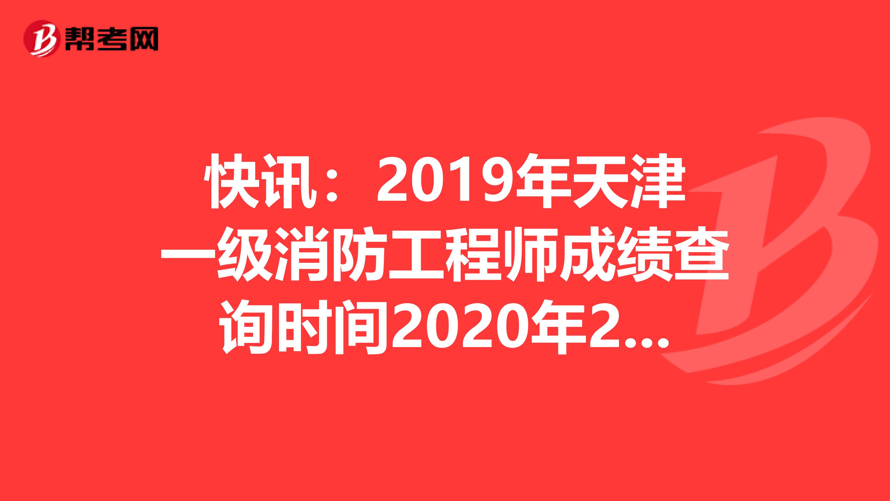 快讯：2019年天津一级消防工程师成绩查询时间2020年2月28日开通