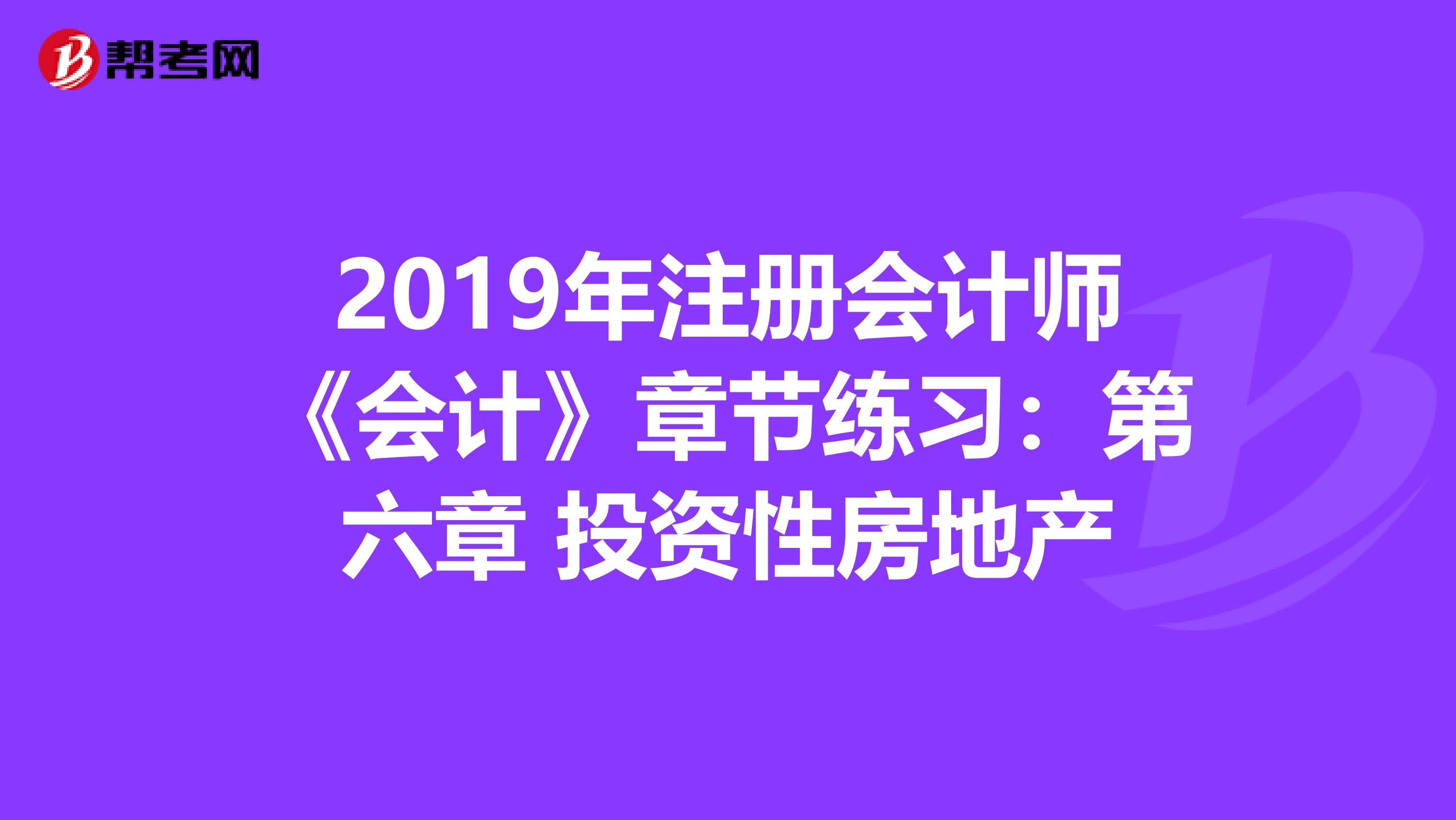 2019年注册会计师《会计》章节练习：第六章 投资性房地产