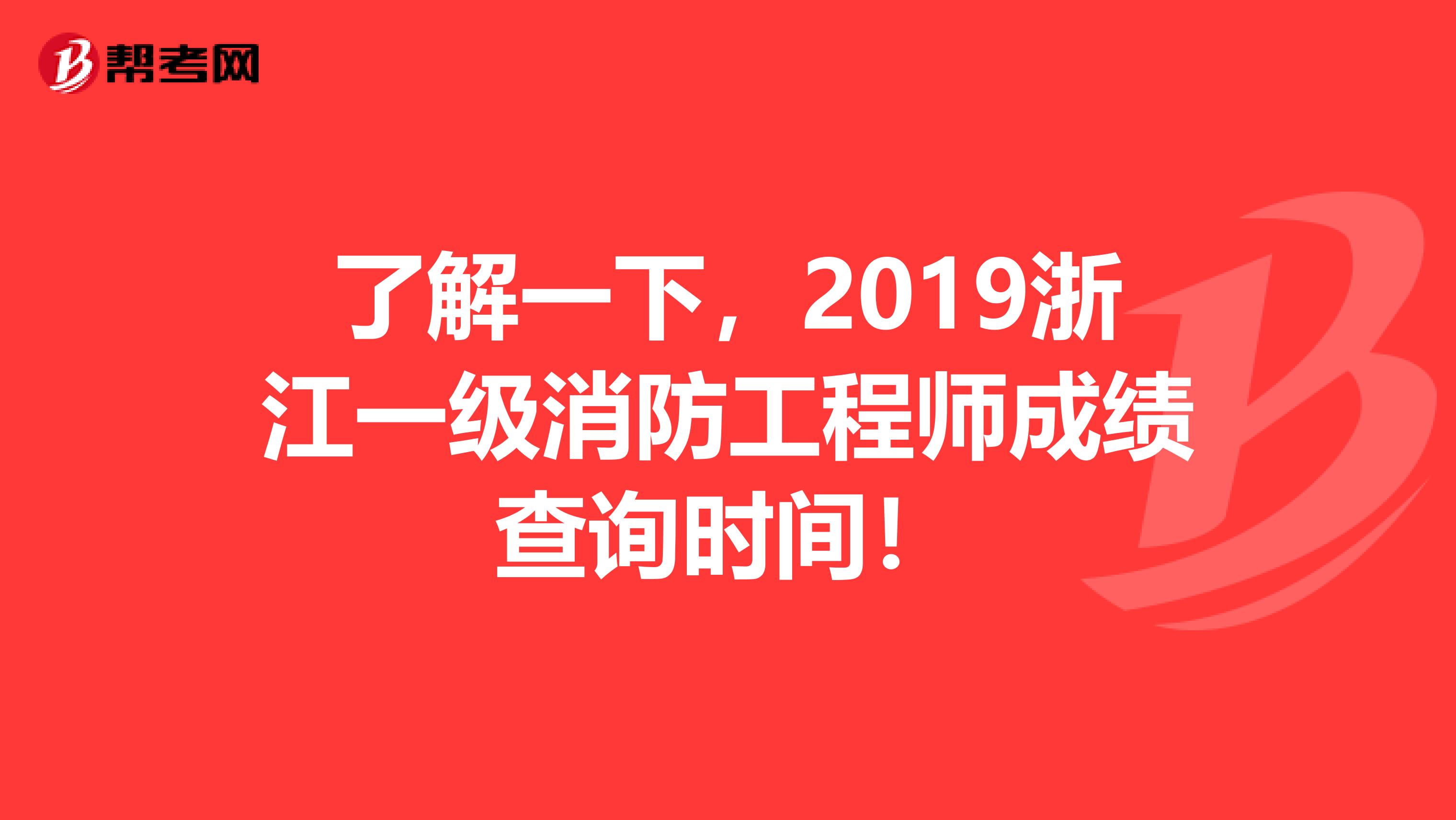 了解一下，2019浙江一级消防工程师成绩查询时间！