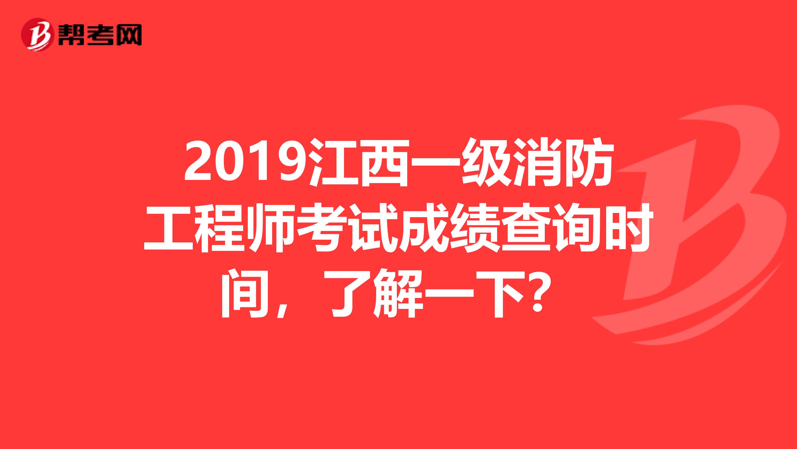 2019江西一级消防工程师考试成绩查询时间，了解一下？