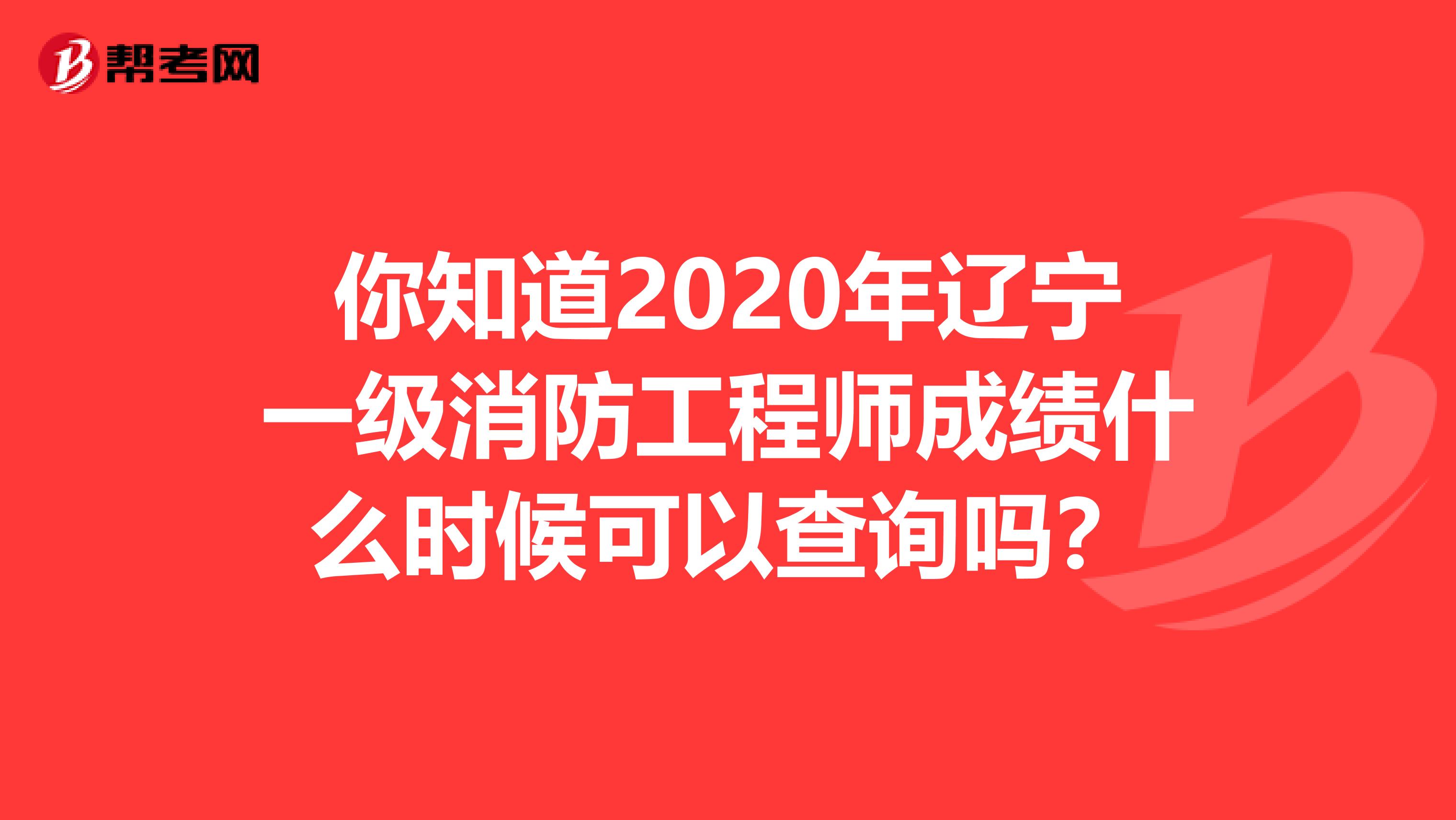 你知道2020年辽宁一级消防工程师成绩什么时候可以查询吗?