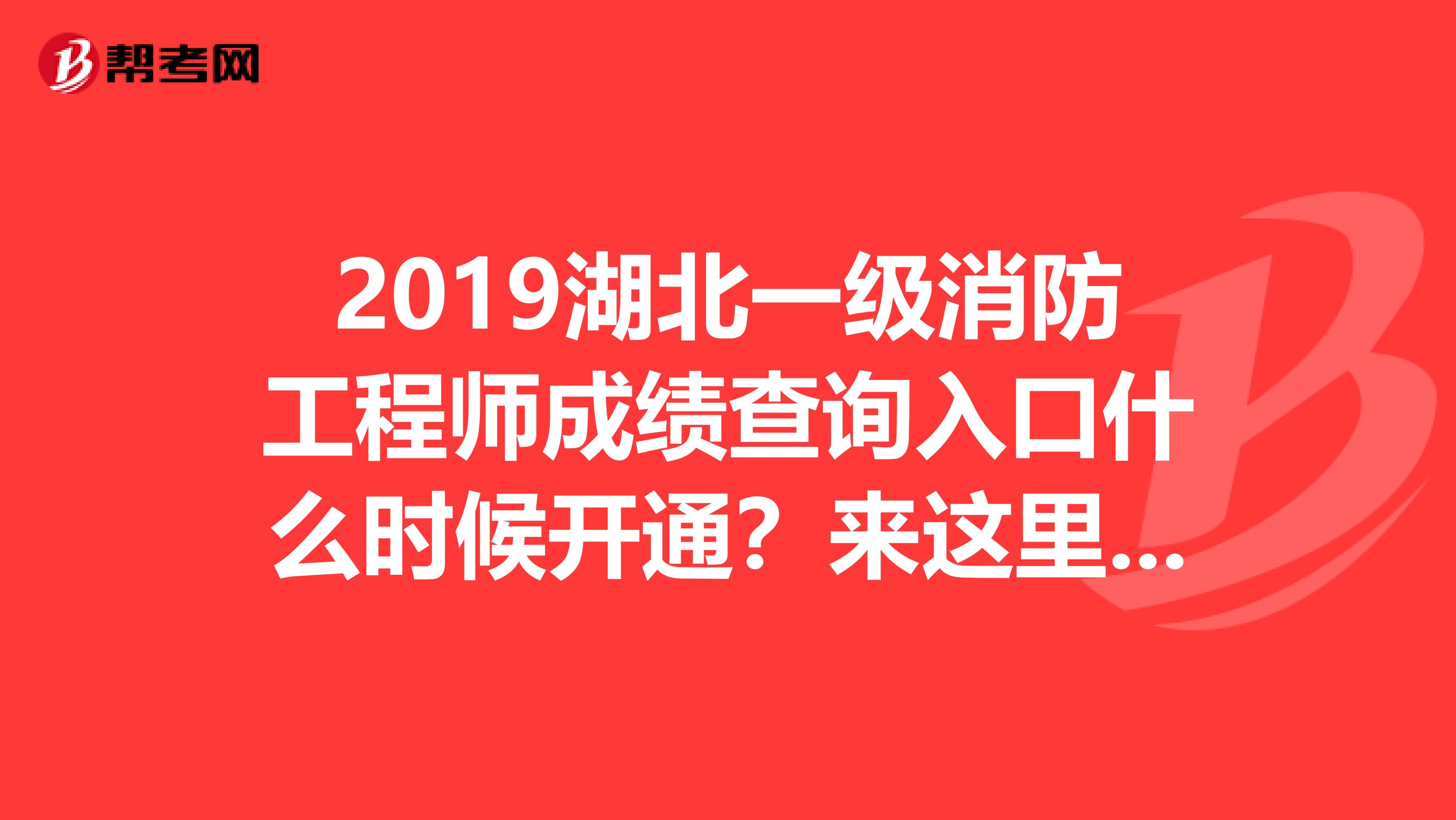 2019湖北一级消防工程师成绩查询入口什么时候开通？来这里就对了！