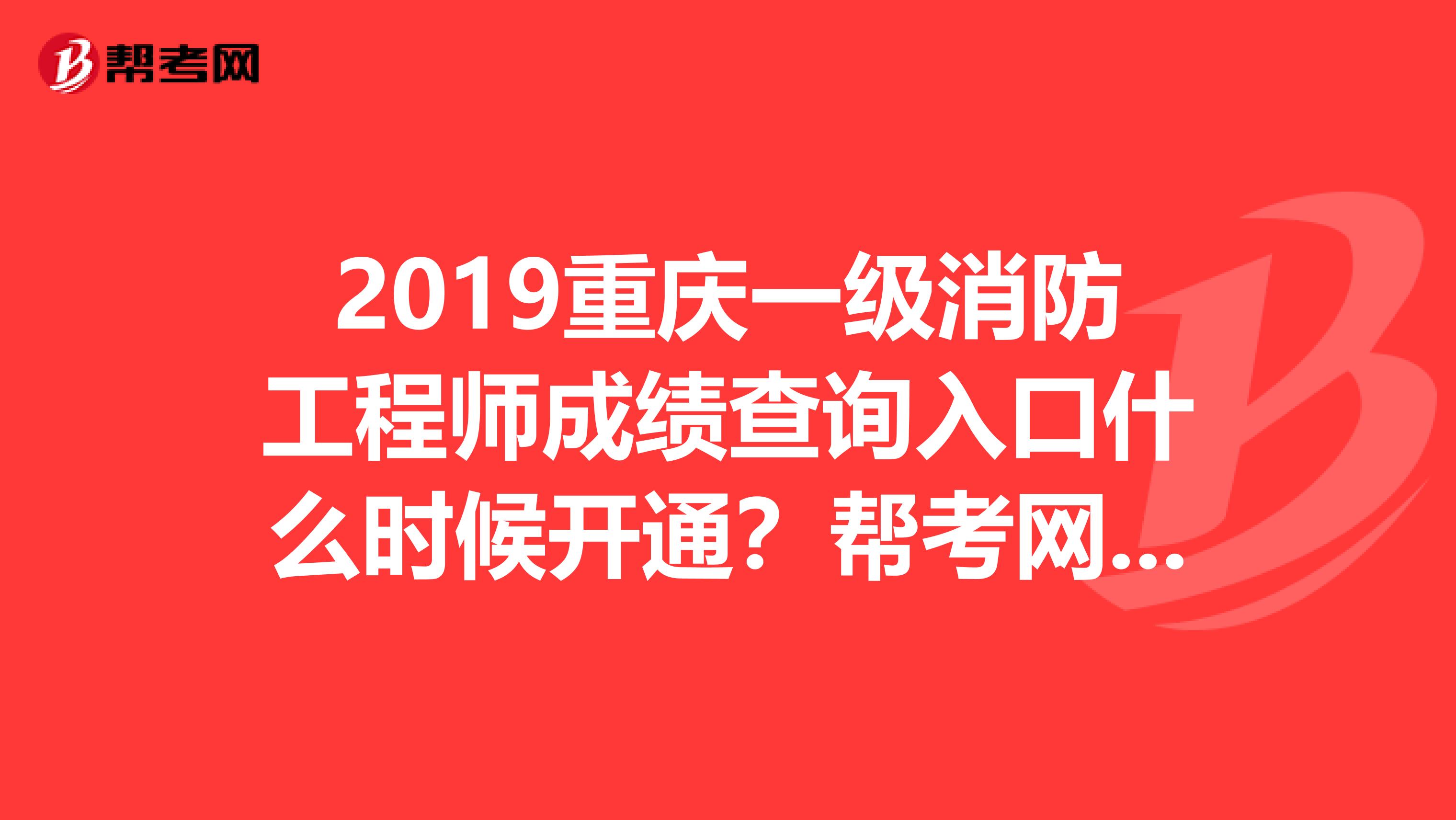 2019重庆一级消防工程师成绩查询入口什么时候开通？帮考网知道！