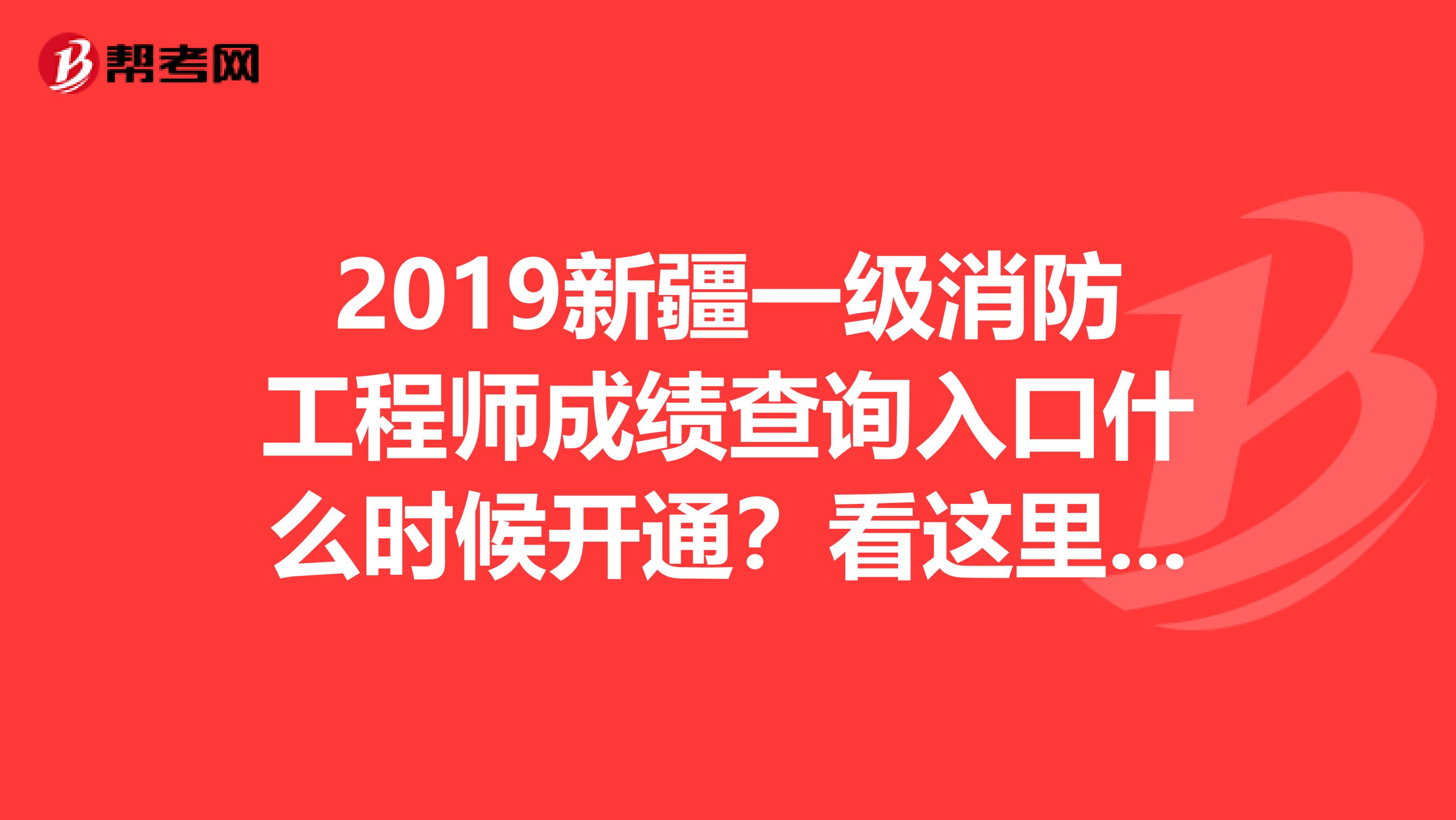 2019新疆一级消防工程师成绩查询入口什么时候开通?看这里吧!