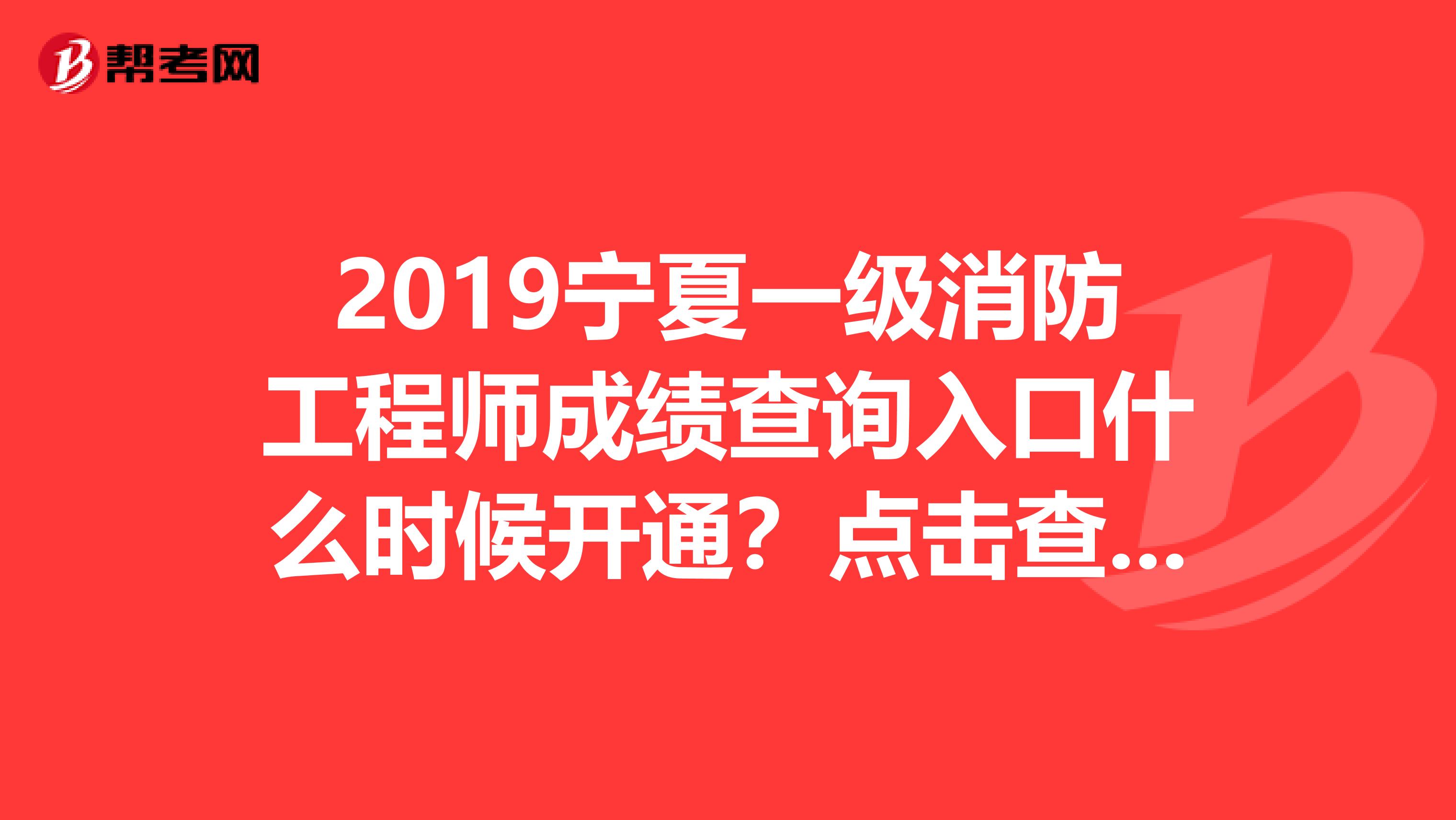 2019宁夏一级消防工程师成绩查询入口什么时候开通？点击查看吧！