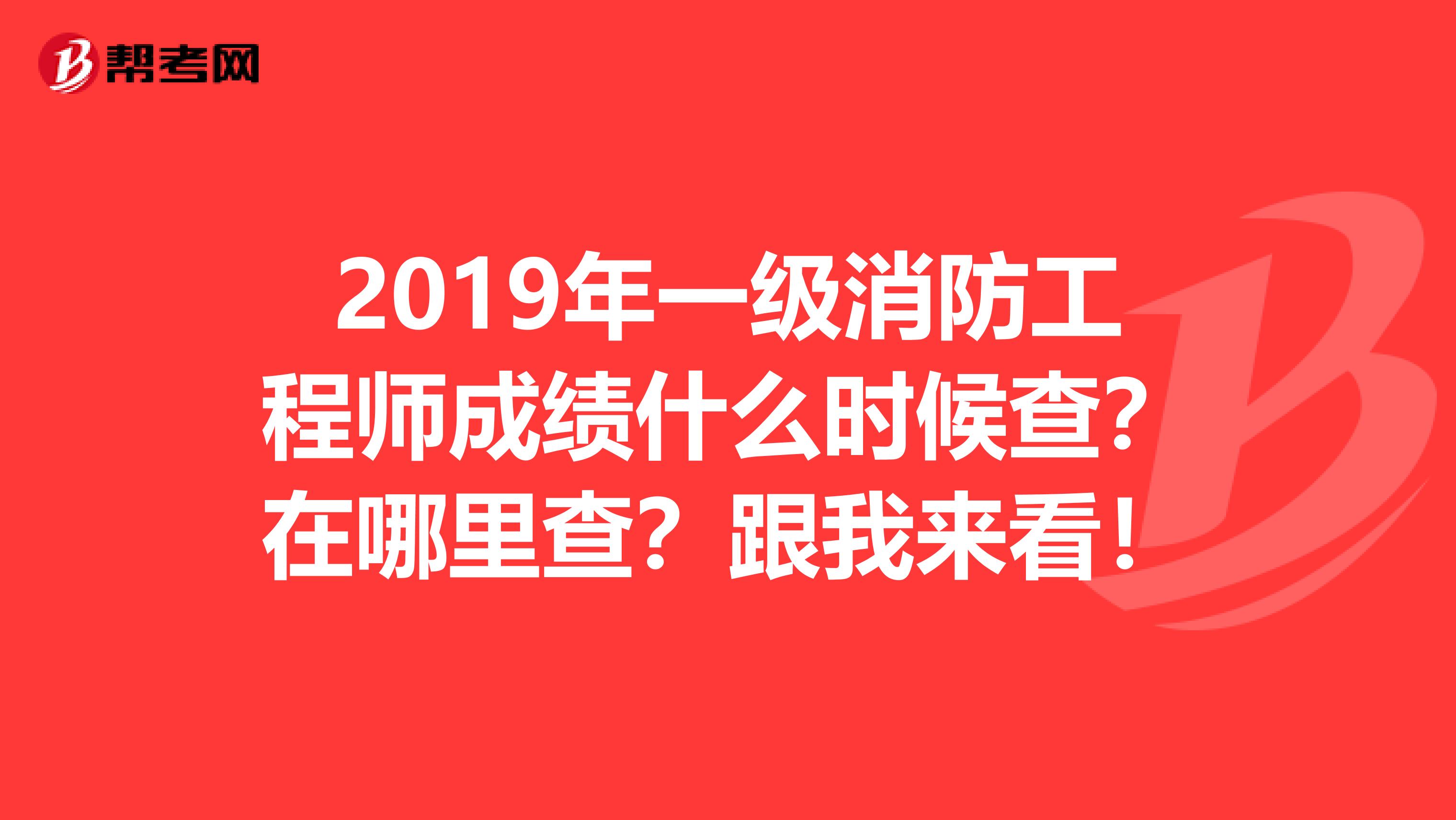 2019年一级消防工程师成绩什么时候查？在哪里查？跟我来看！