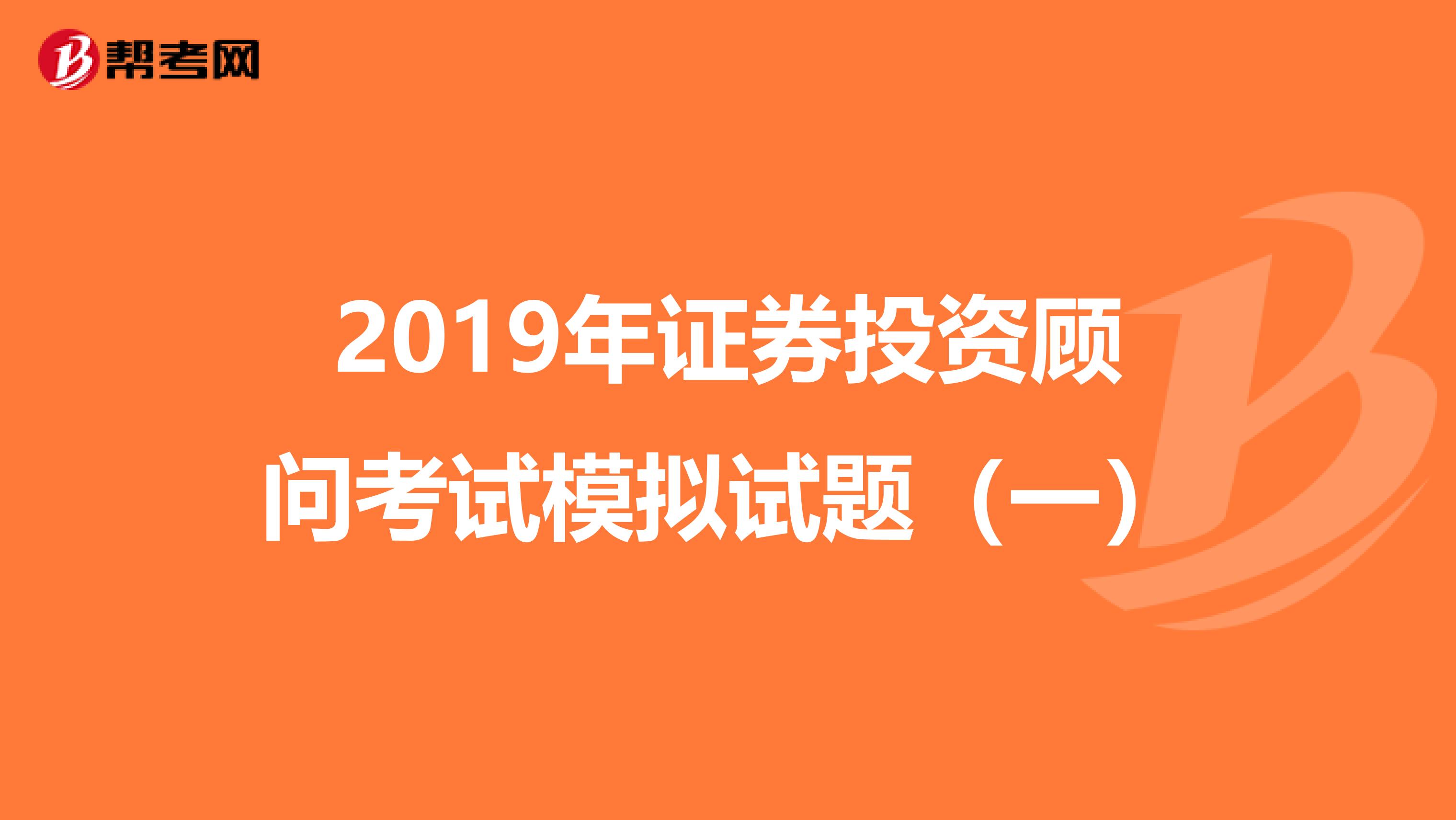 2019年证券投资顾问考试模拟试题（一）