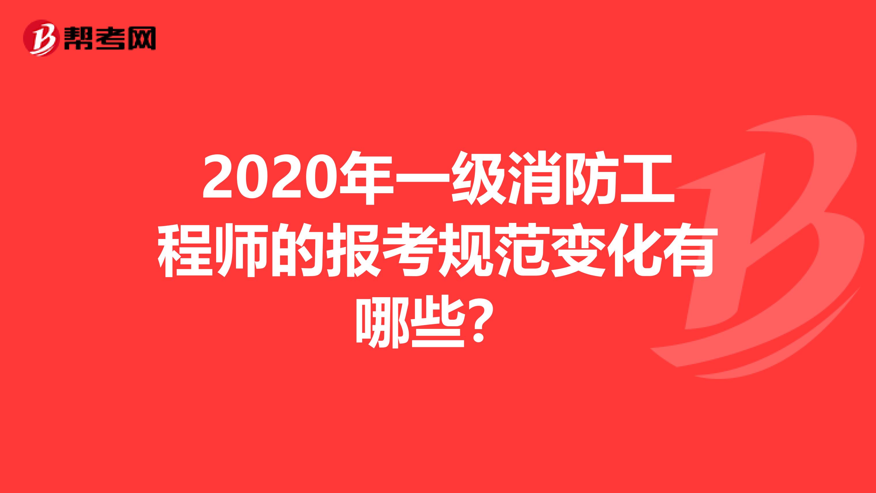 2020年一级消防工程师的报考规范变化有哪些？